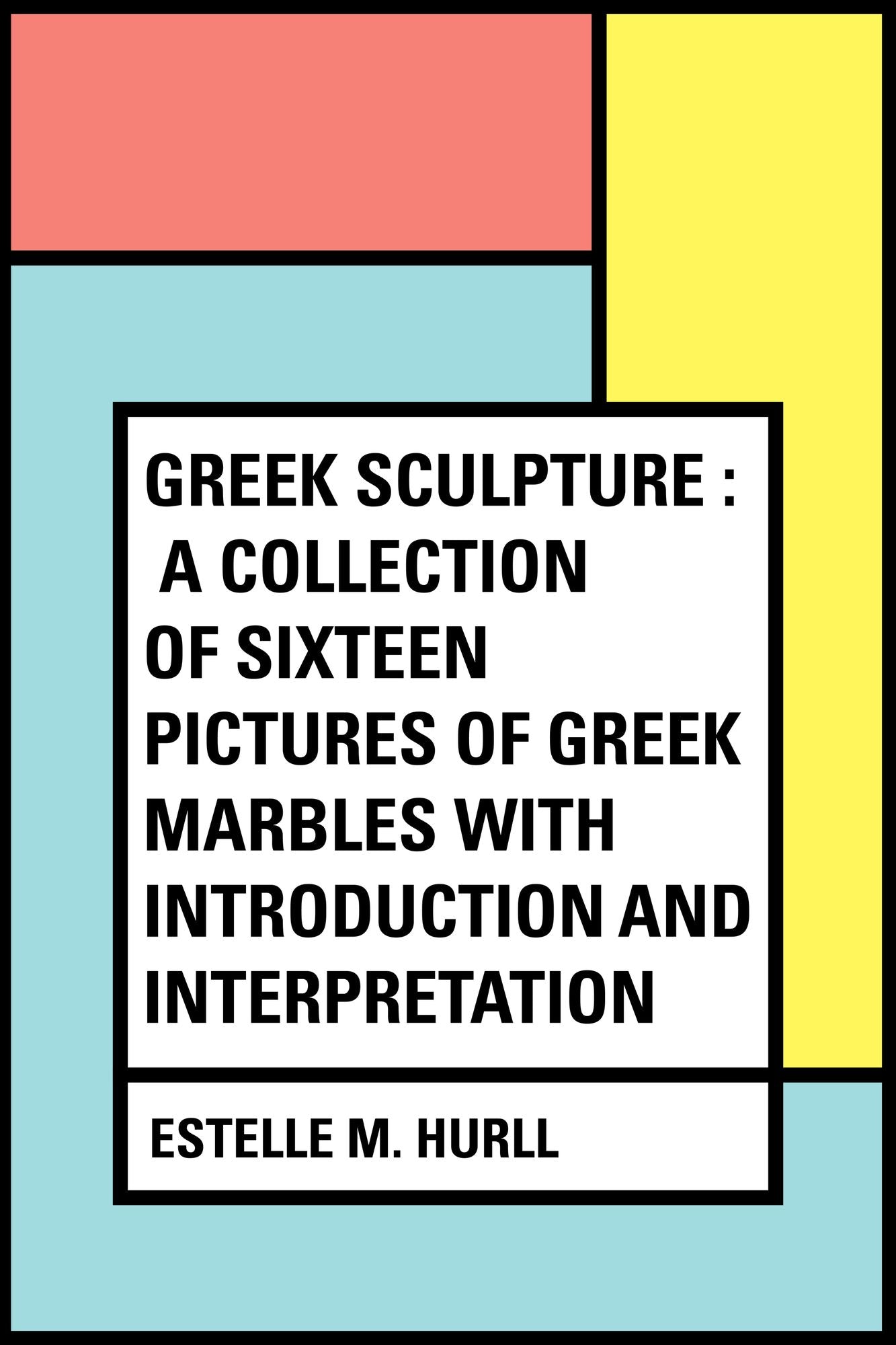 Greek Sculpture : A collection of sixteen pictures of Greek marbles with introduction and interpretation