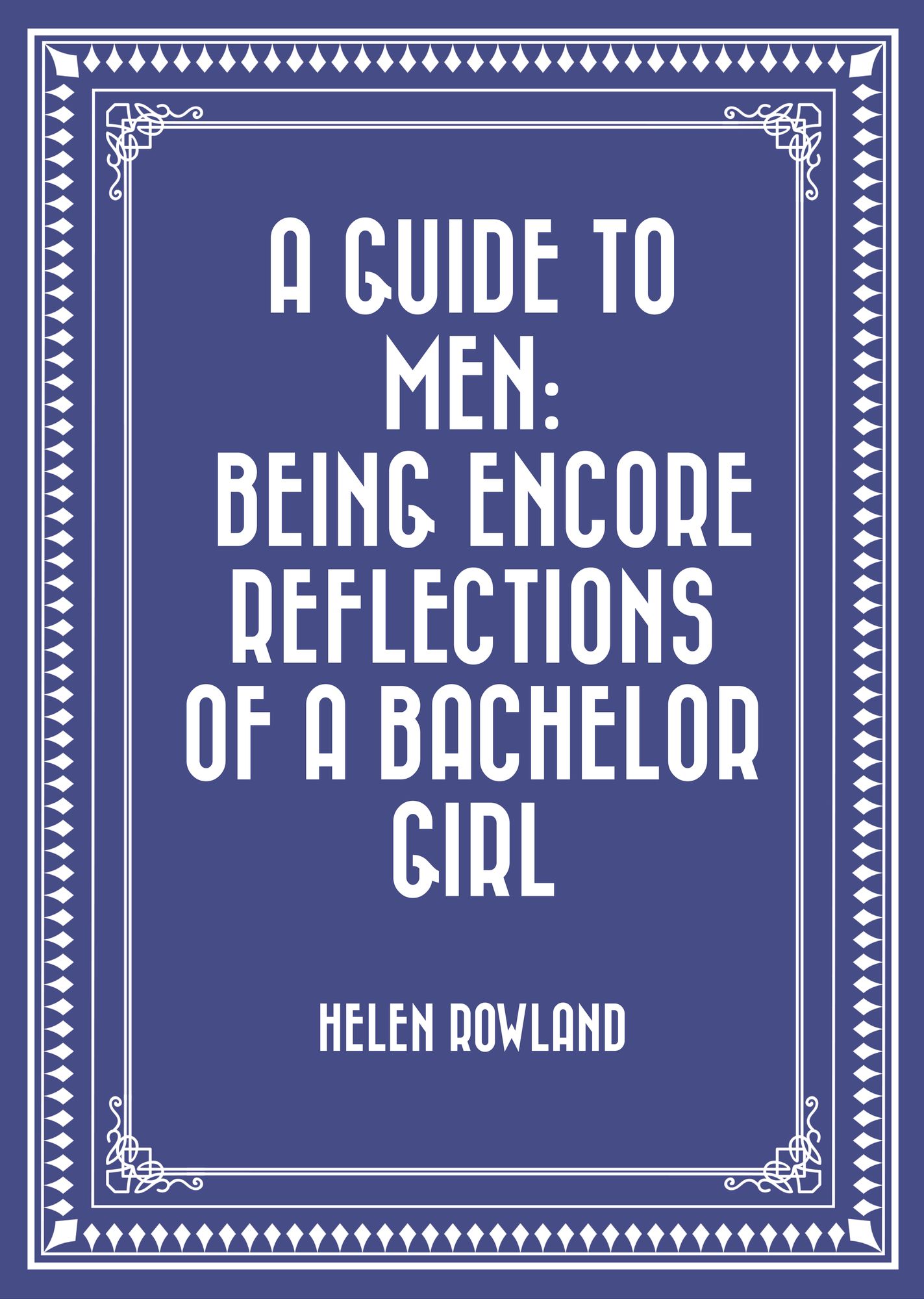 A Guide to Men: Being Encore Reflections of a Bachelor Girl