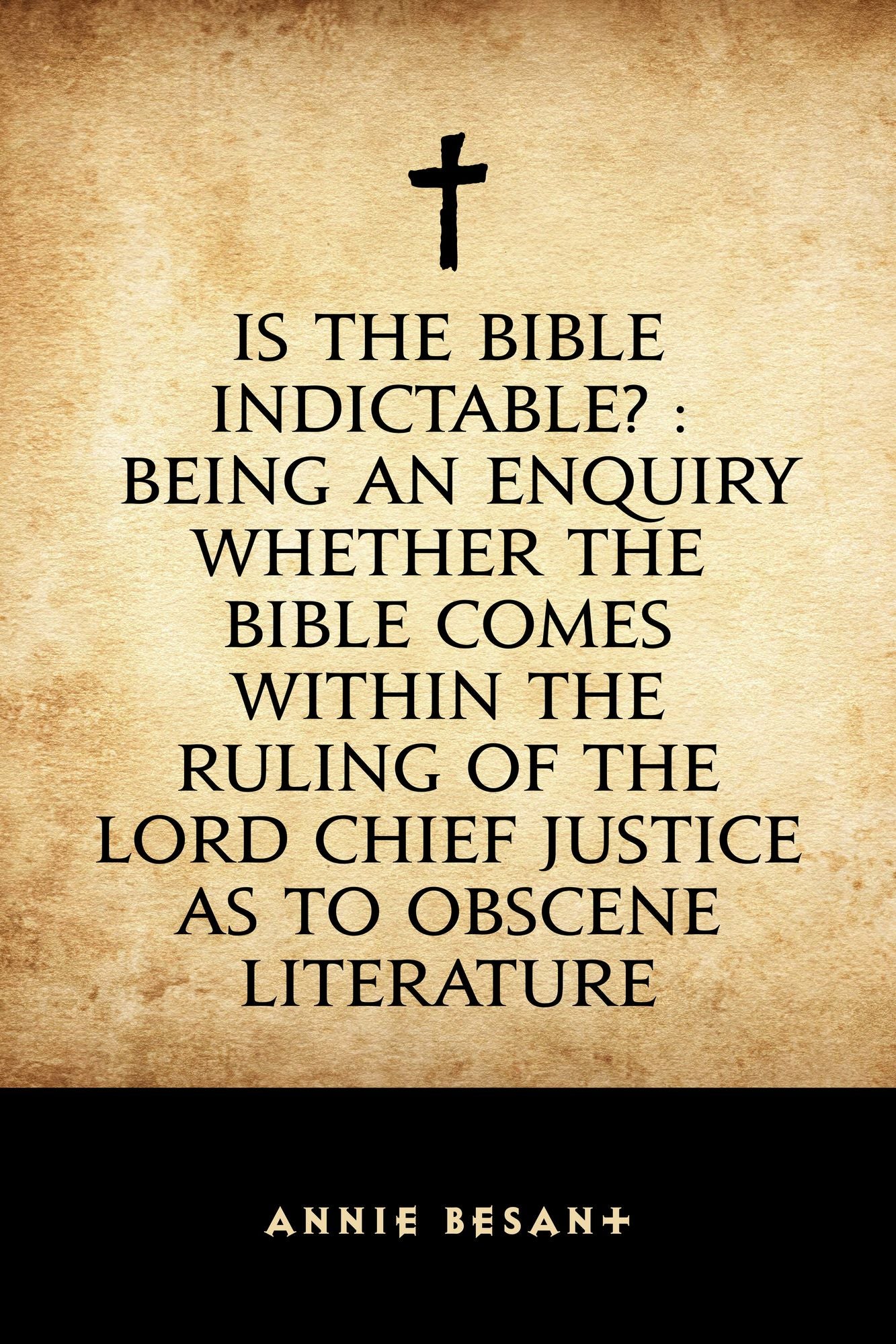 Is the Bible Indictable? : Being an Enquiry whether the Bible Comes within the Ruling of the Lord Chief Justice as to Obscene Literature