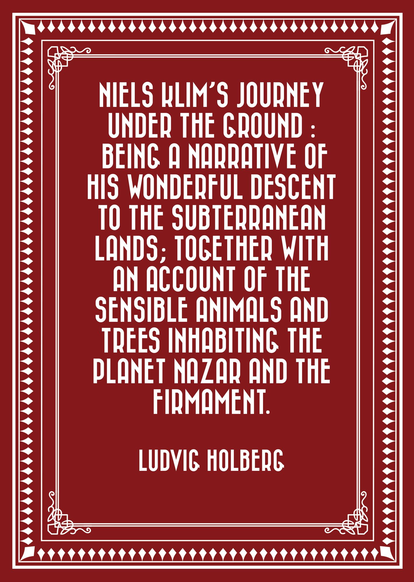 Niels Klim's journey under the ground : being a narrative of his wonderful descent to the subterranean lands; together with an account of the sensible animals and trees inhabiting the planet Nazar and the firmament.