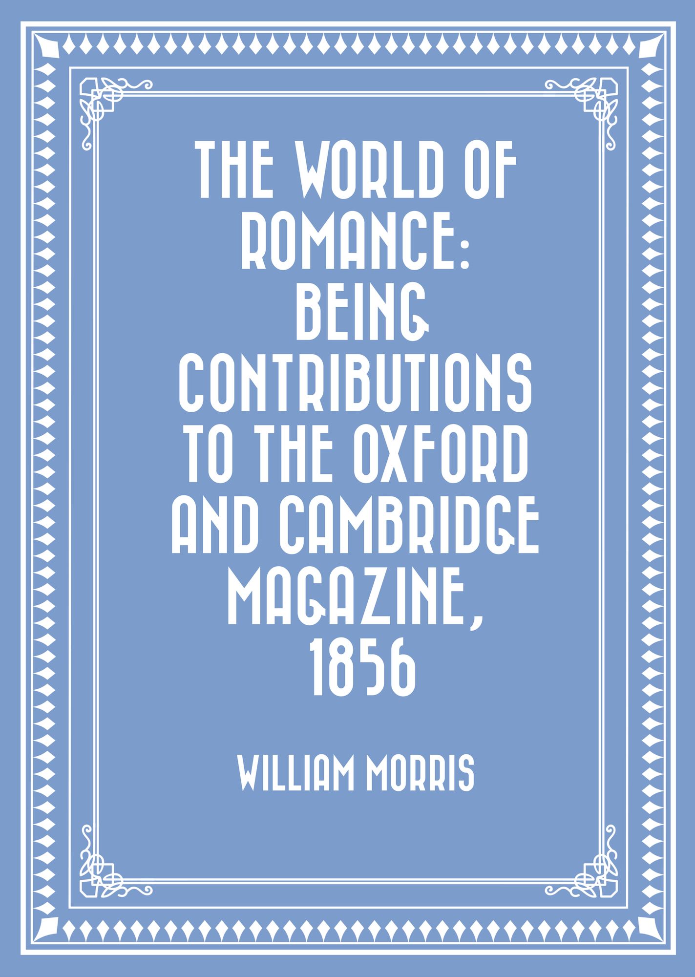 The World of Romance: being Contributions to The Oxford and Cambridge Magazine, 1856