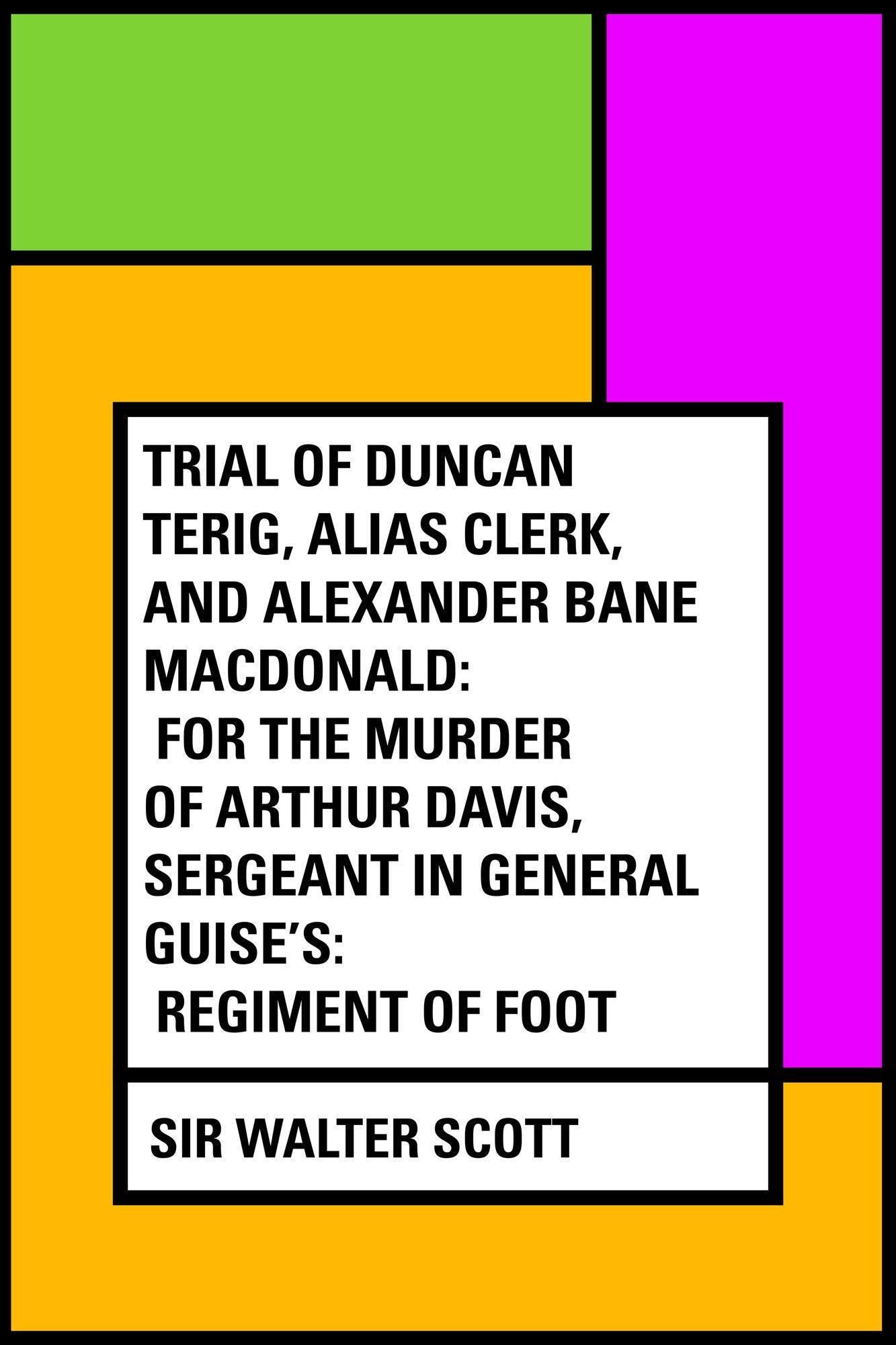 Trial of Duncan Terig, alias Clerk, and Alexander Bane Macdonald: for the Murder of Arthur Davis, Sergeant in General Guise's: Regiment of Foot
