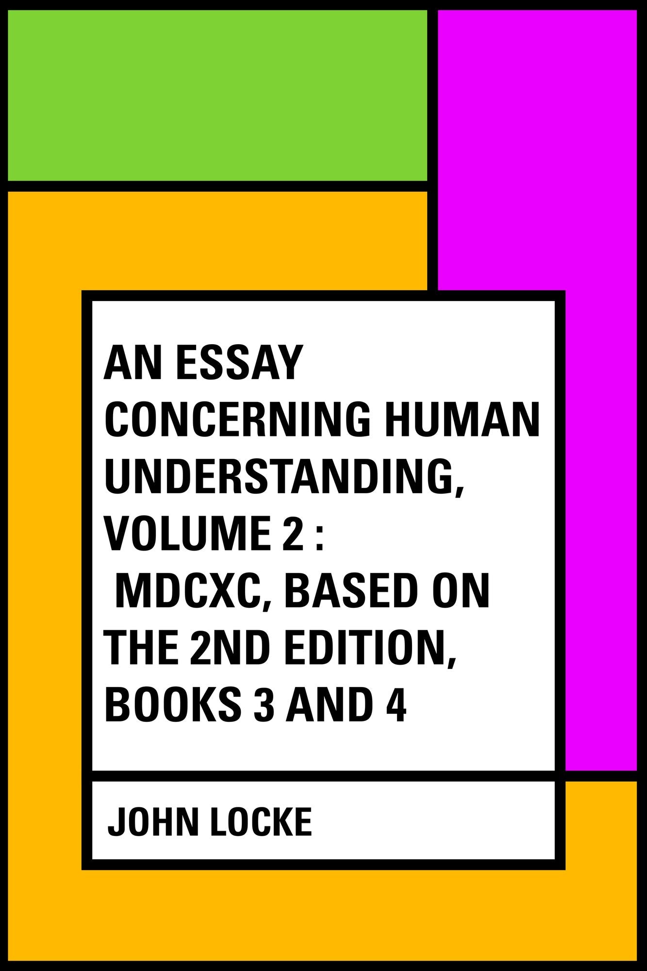 An Essay Concerning Human Understanding, Volume 2 : MDCXC, Based on the 2nd Edition, Books 3 and 4