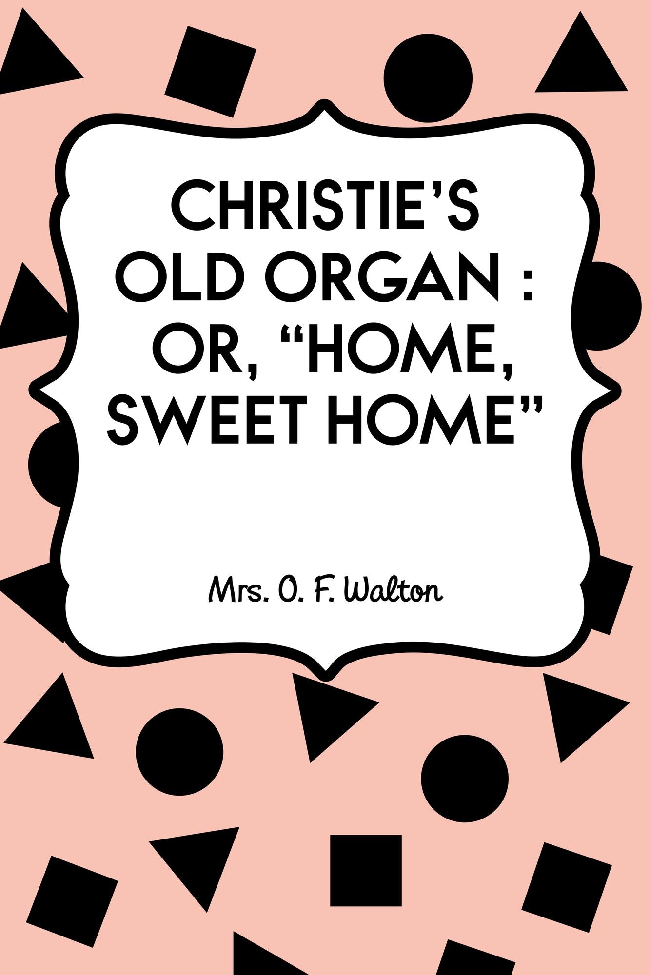 Christie's Old Organ : Or, "Home, Sweet Home"