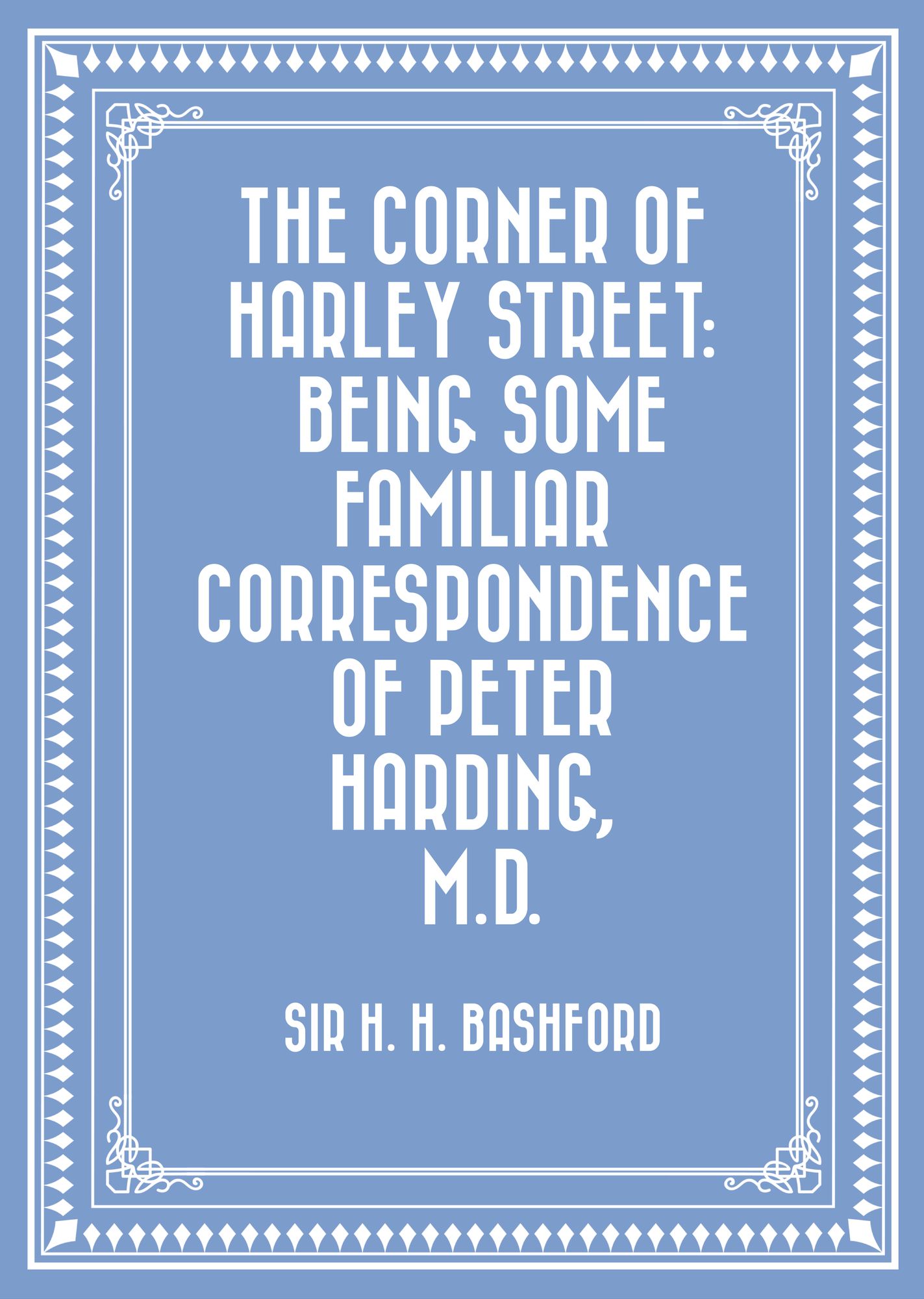 The Corner of Harley Street: Being Some Familiar Correspondence of Peter Harding, M.D.