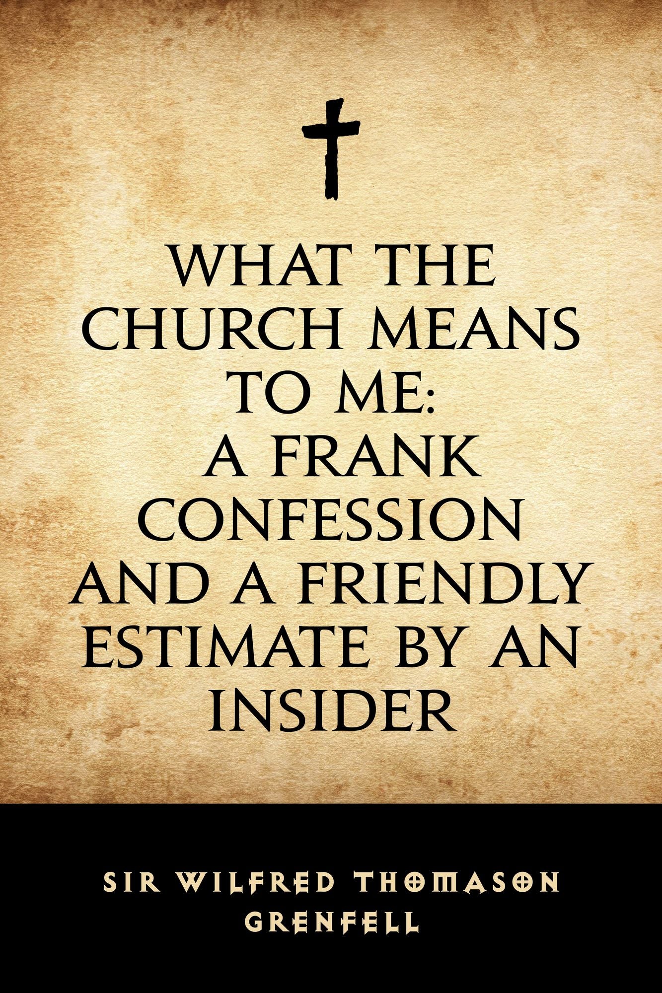 What the Church Means to Me: A Frank Confession and a Friendly Estimate by an Insider
