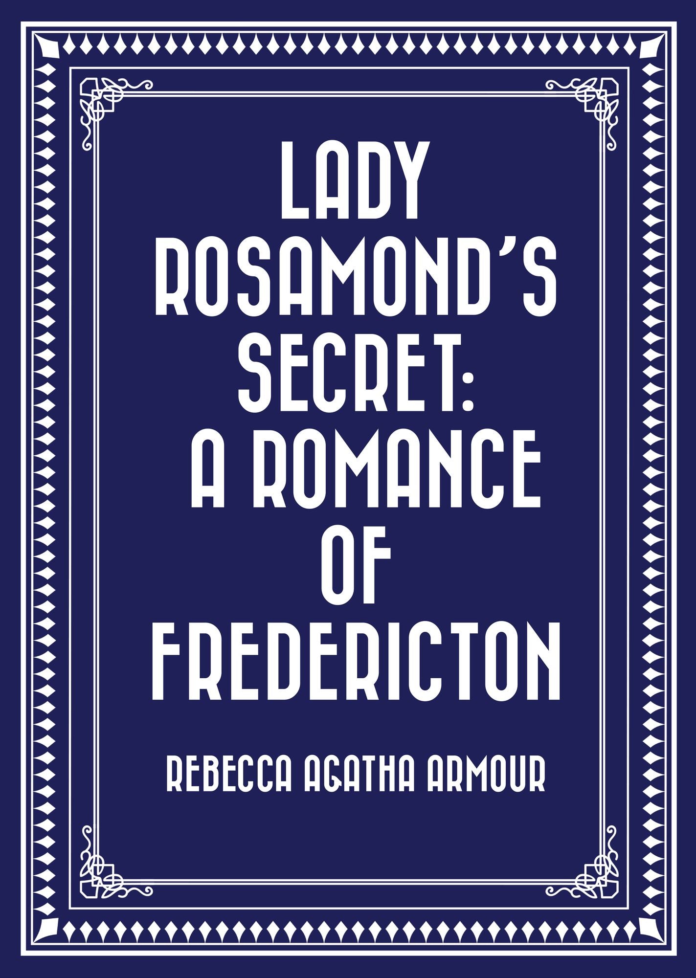 Lady Rosamond's Secret: A Romance of Fredericton