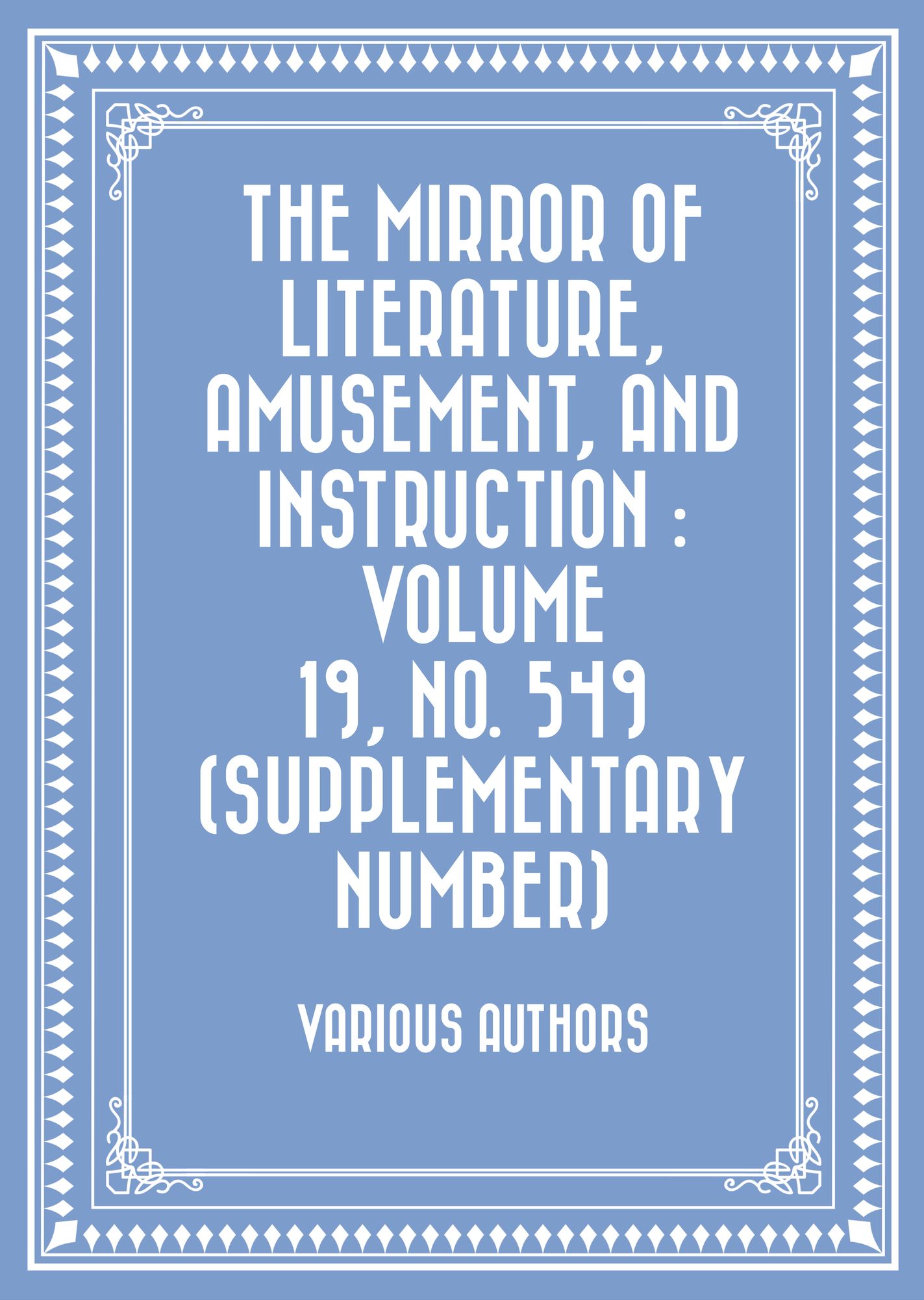 The Mirror of Literature, Amusement, and Instruction : Volume 19, No. 549 (Supplementary number)