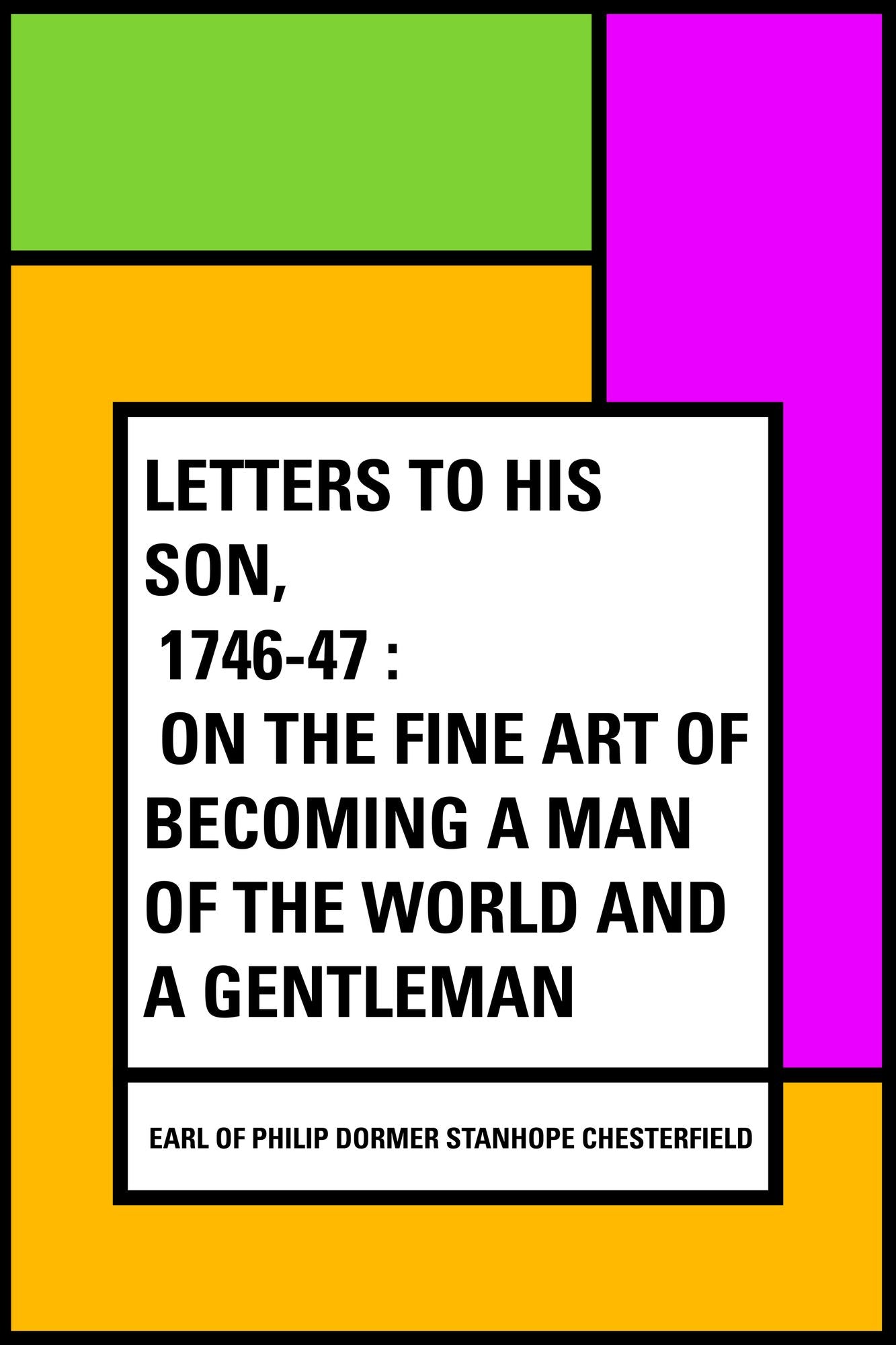 Letters to His Son, 1746-47 : On the Fine Art of Becoming a Man of the World and a Gentleman
