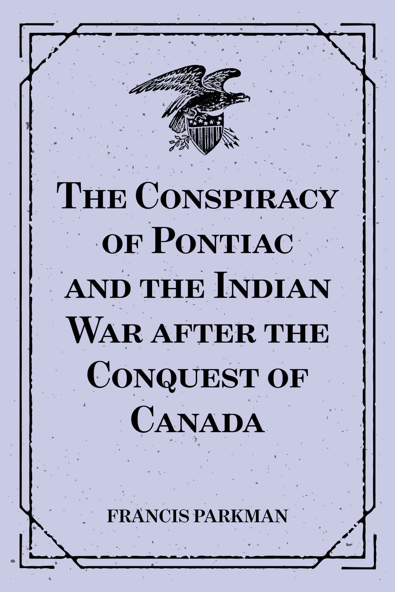 The Conspiracy of Pontiac and the Indian War after the Conquest of Canada