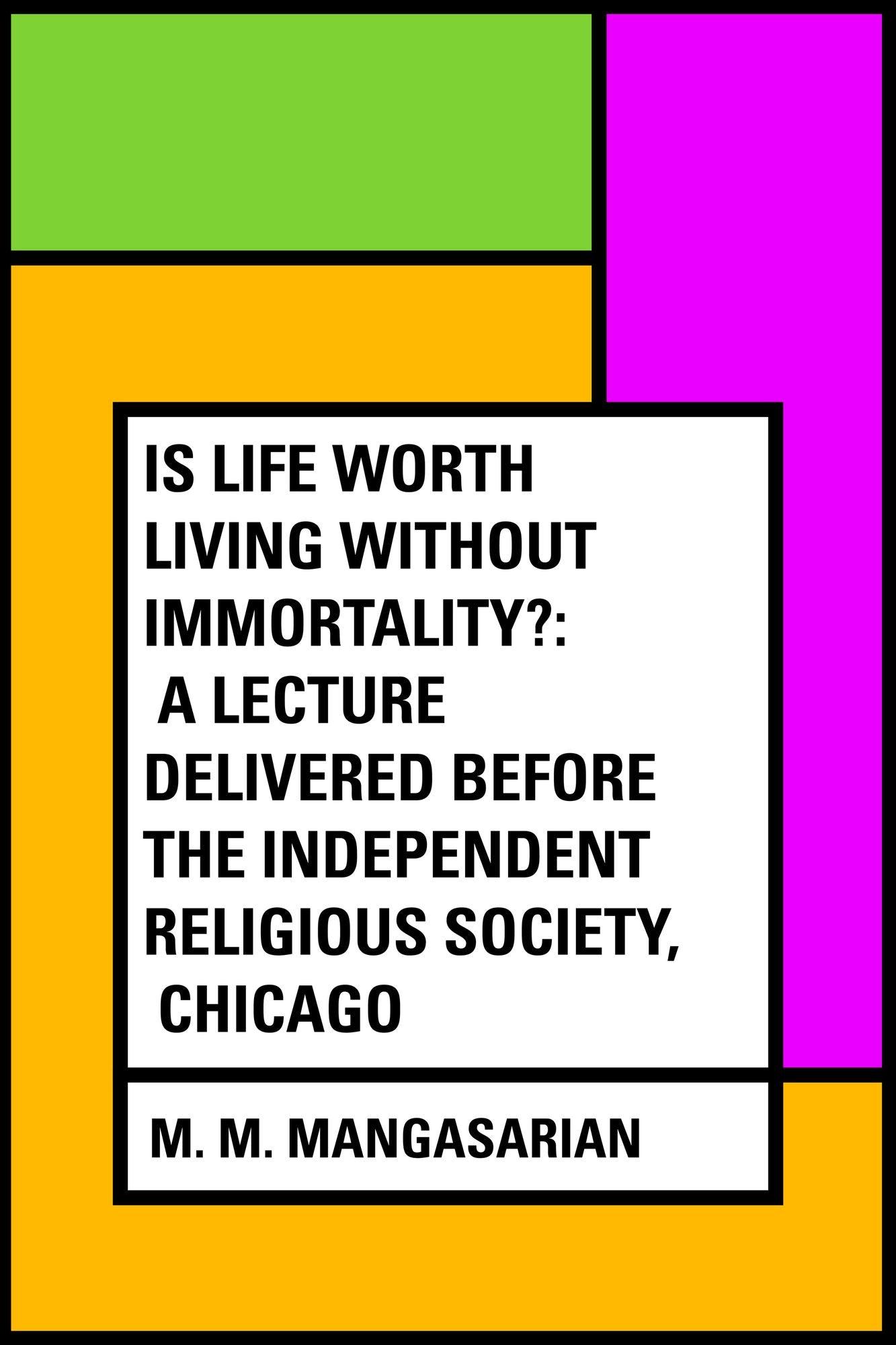 Is Life Worth Living Without Immortality?: A Lecture Delivered Before the Independent Religious Society, Chicago