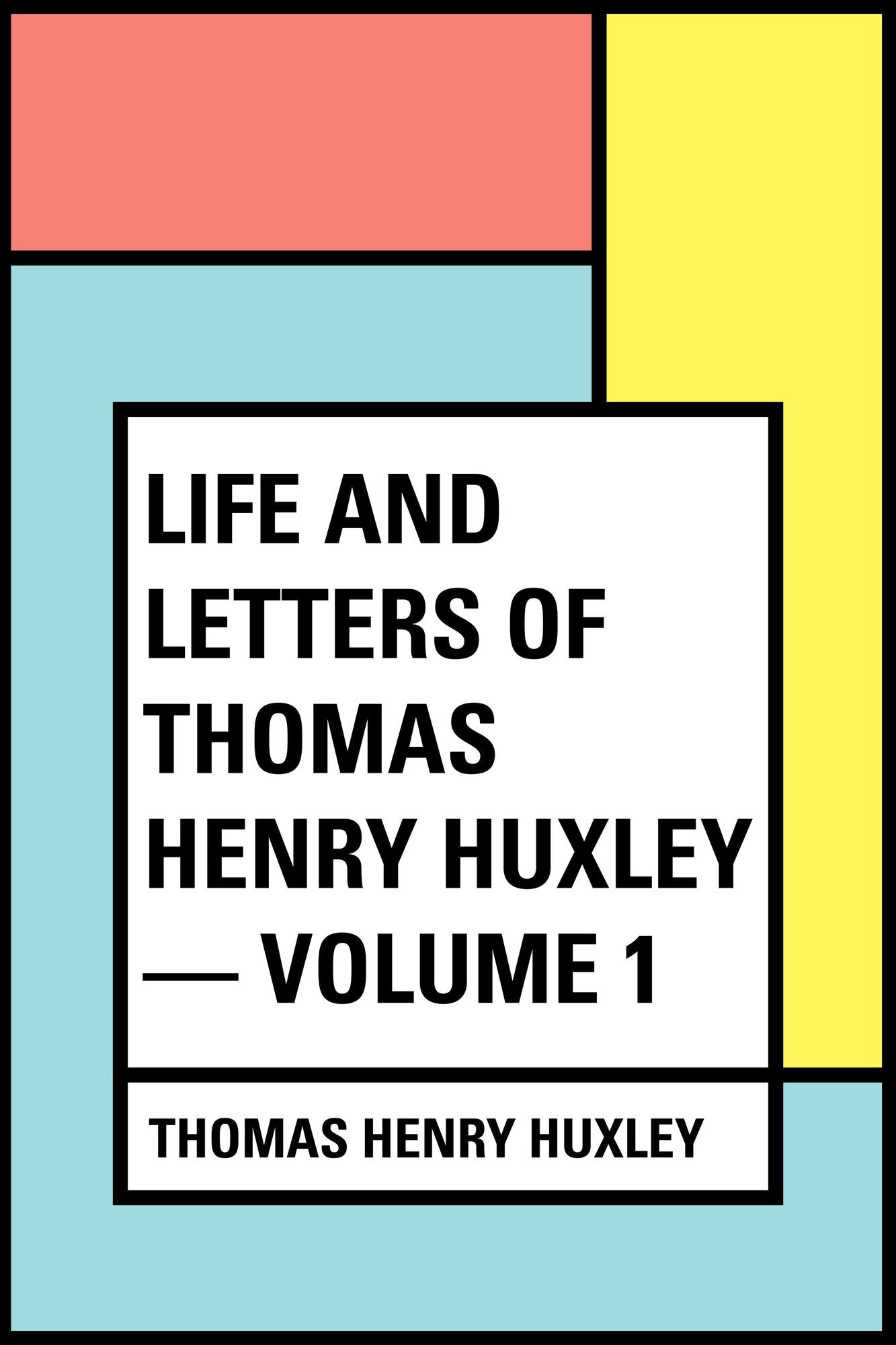 Life and Letters of Thomas Henry Huxley -- Volume 1