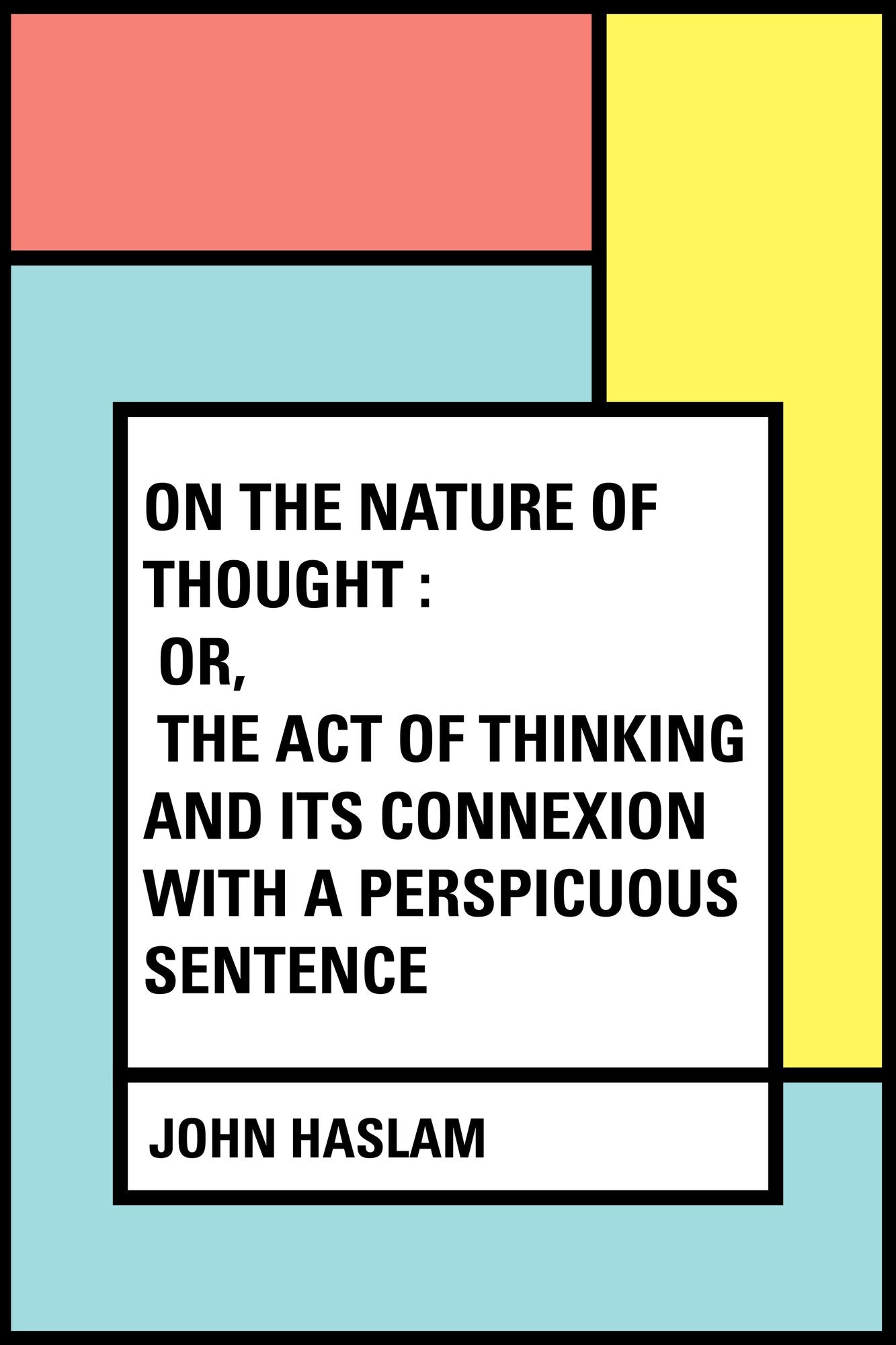 On the Nature of Thought : Or, The act of thinking and its connexion with a perspicuous sentence