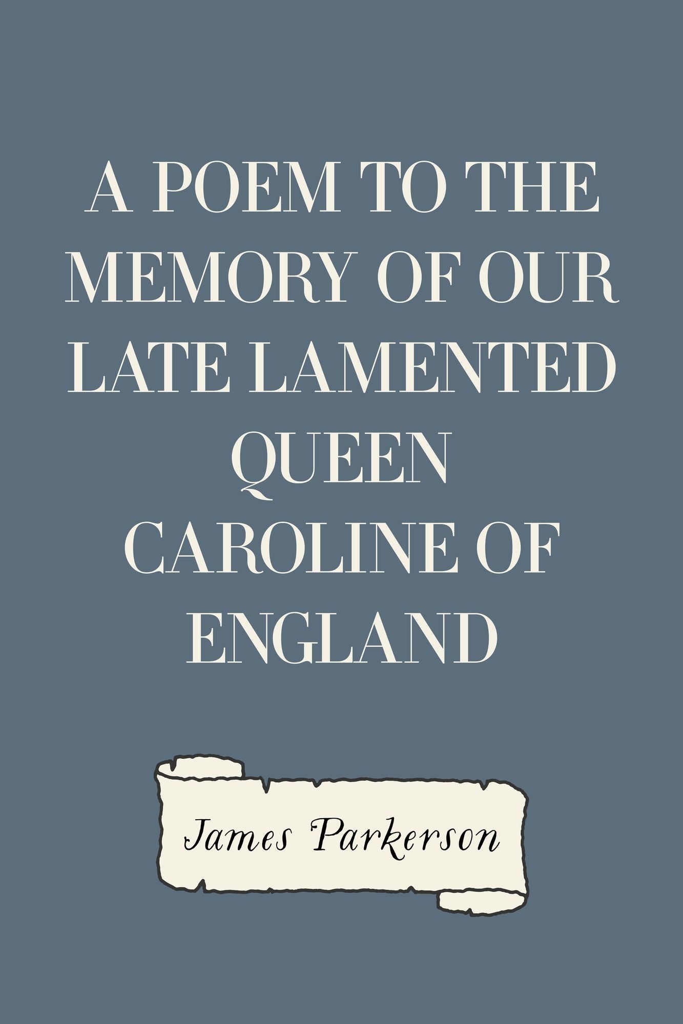 A Poem to the Memory of Our Late Lamented Queen Caroline of England