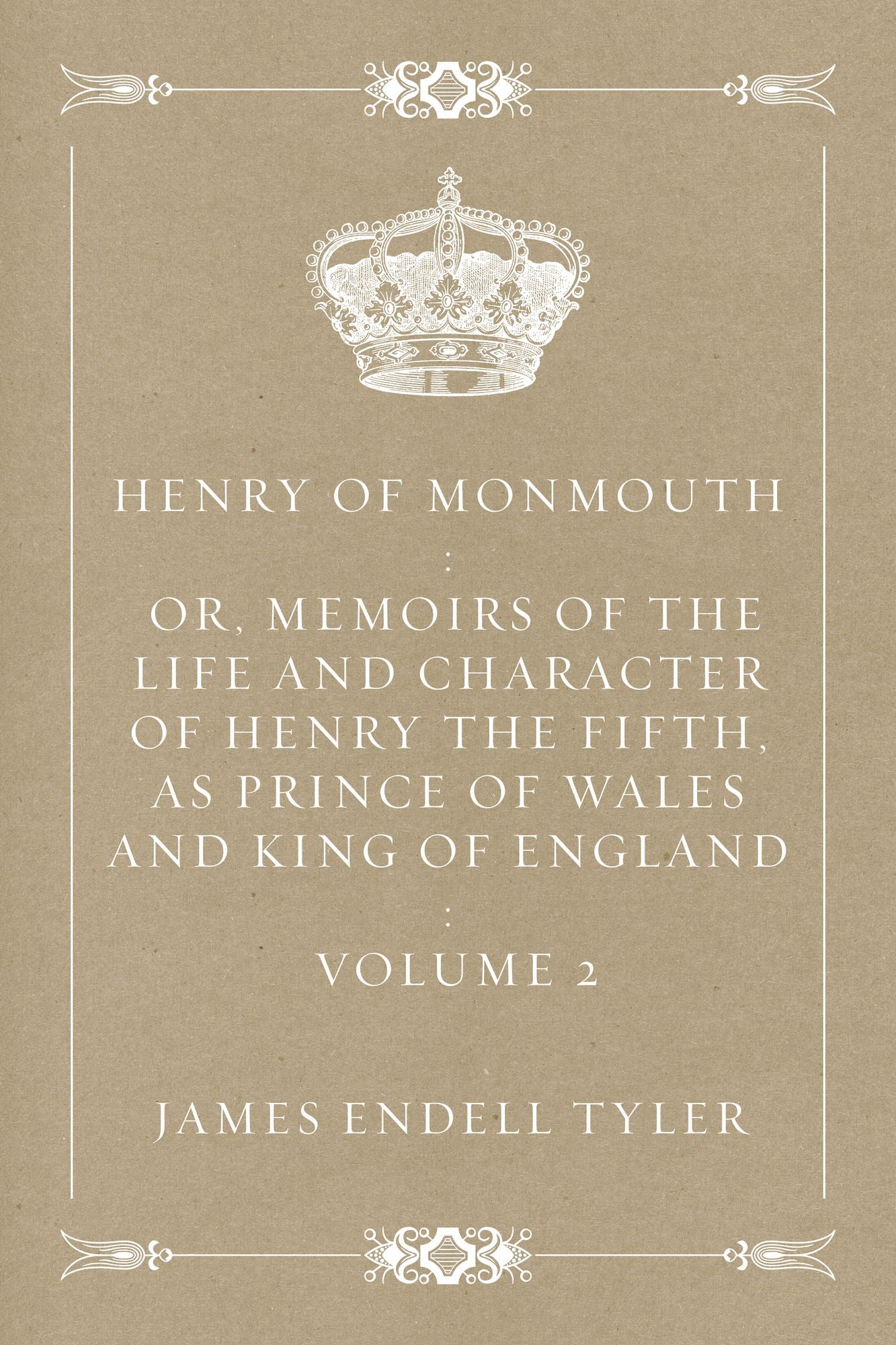 Henry of Monmouth : Or, Memoirs of the Life and Character of Henry the Fifth, as Prince of Wales and King of England : Volume 2