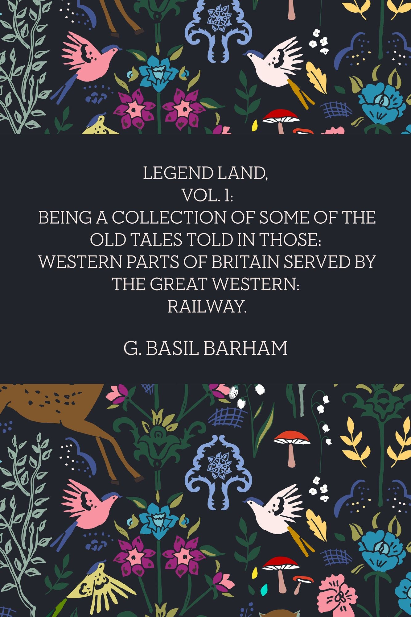 Legend Land, Vol. 1: Being a collection of some of the Old Tales told in those: Western Parts of Britain served by The Great Western: Railway.