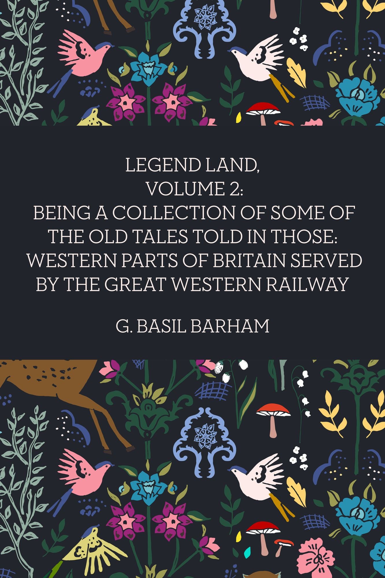 Legend Land, Volume 2: Being a Collection of Some of The Old Tales Told in Those: Western Parts of Britain Served by The Great Western Railway