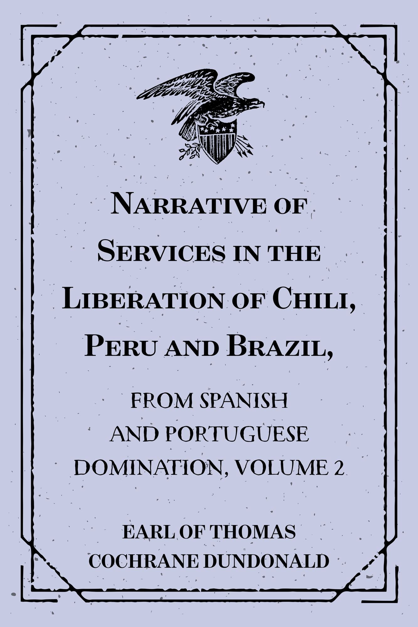 Narrative of Services in the Liberation of Chili, Peru and Brazil,: from Spanish and Portuguese Domination, Volume 2
