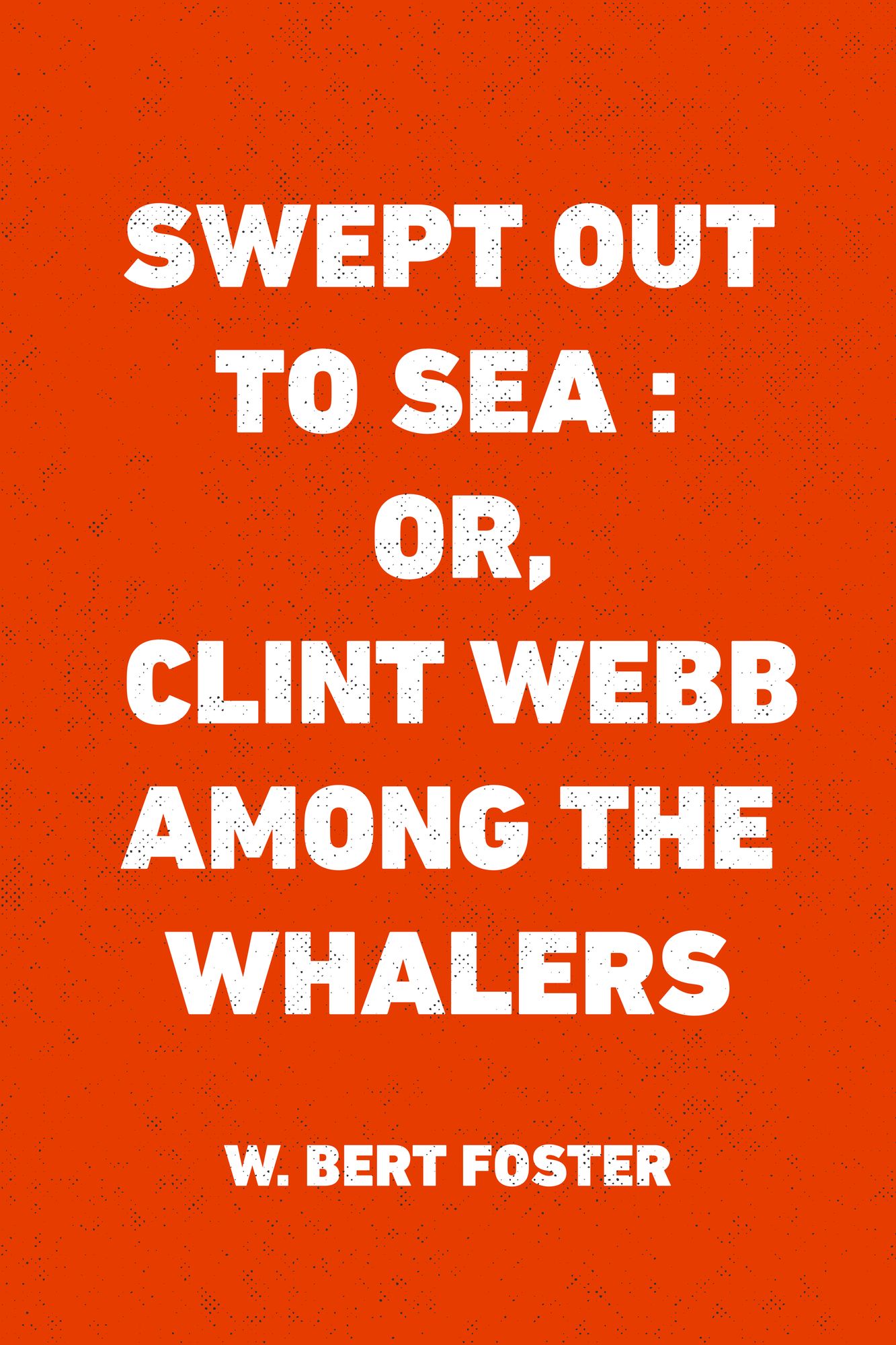 Swept Out to Sea : Or, Clint Webb Among the Whalers