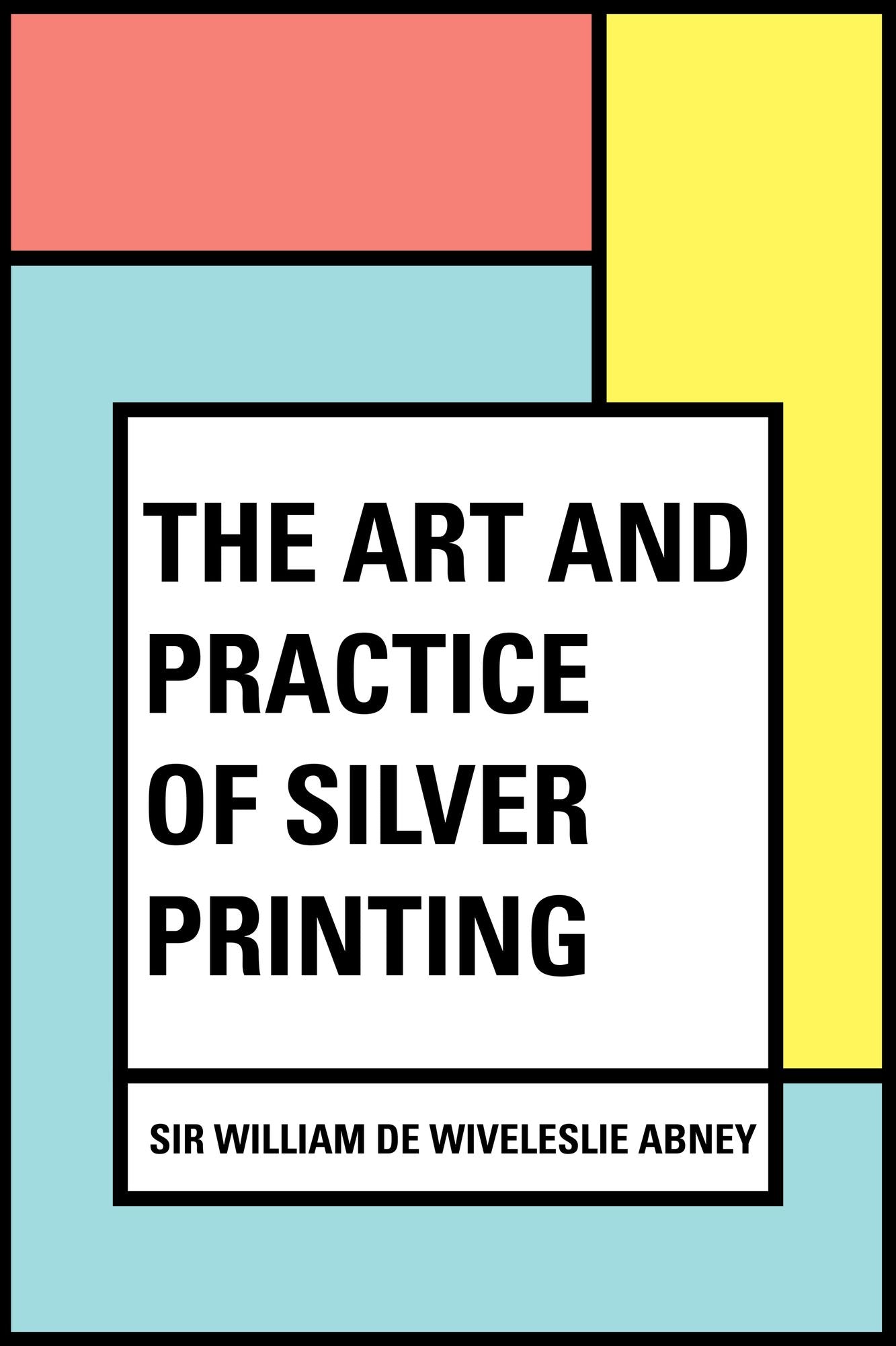 The Art and Practice of Silver Printing