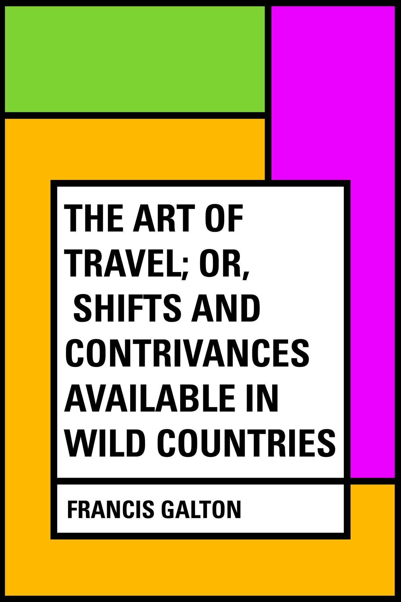The Art of Travel; Or, Shifts and Contrivances Available in Wild Countries