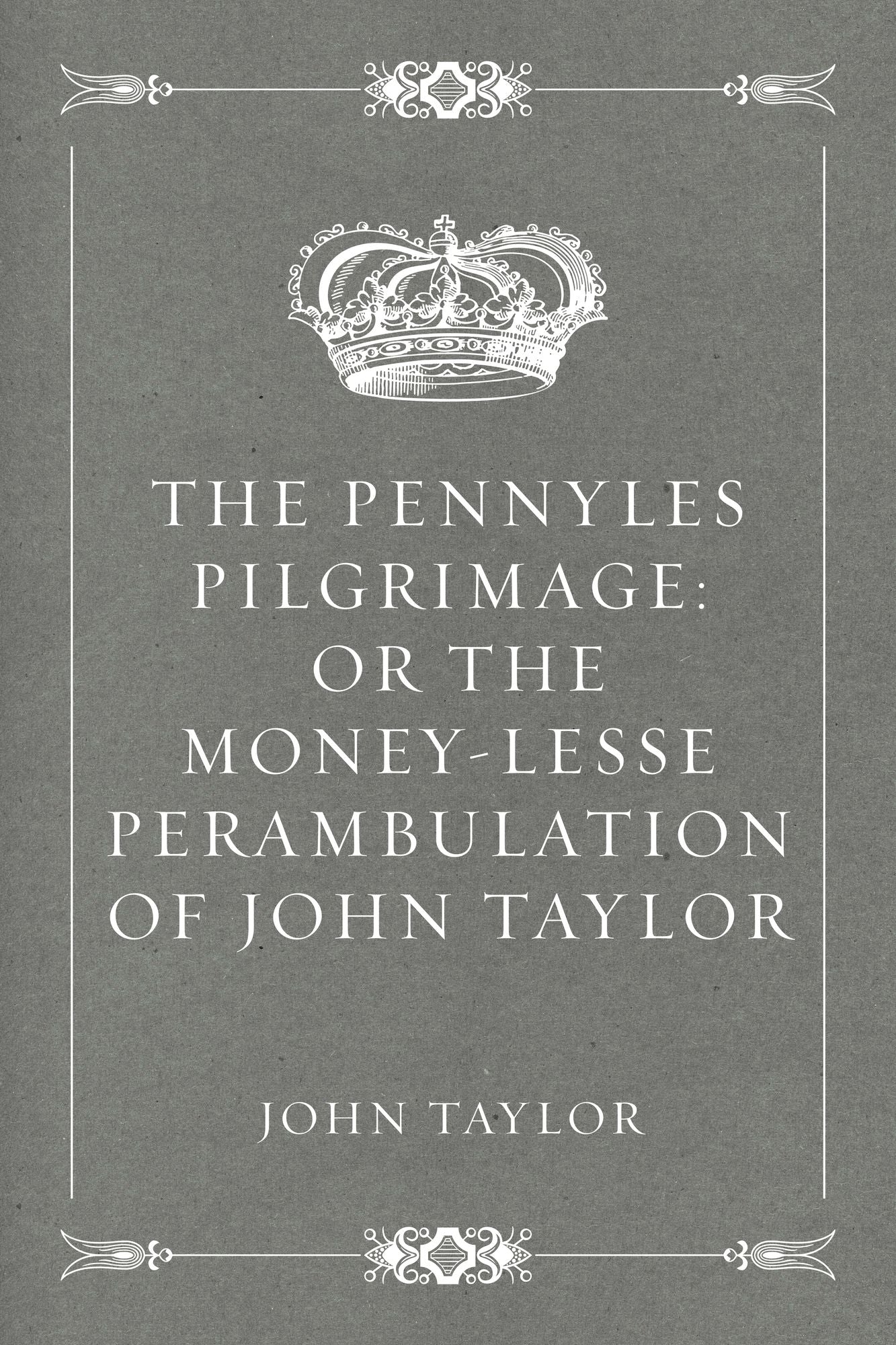 The Pennyles Pilgrimage: Or The Money-lesse Perambulation of John Taylor