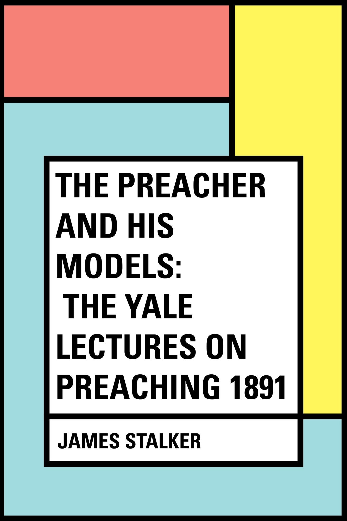 The Preacher and His Models: The Yale Lectures on Preaching 1891