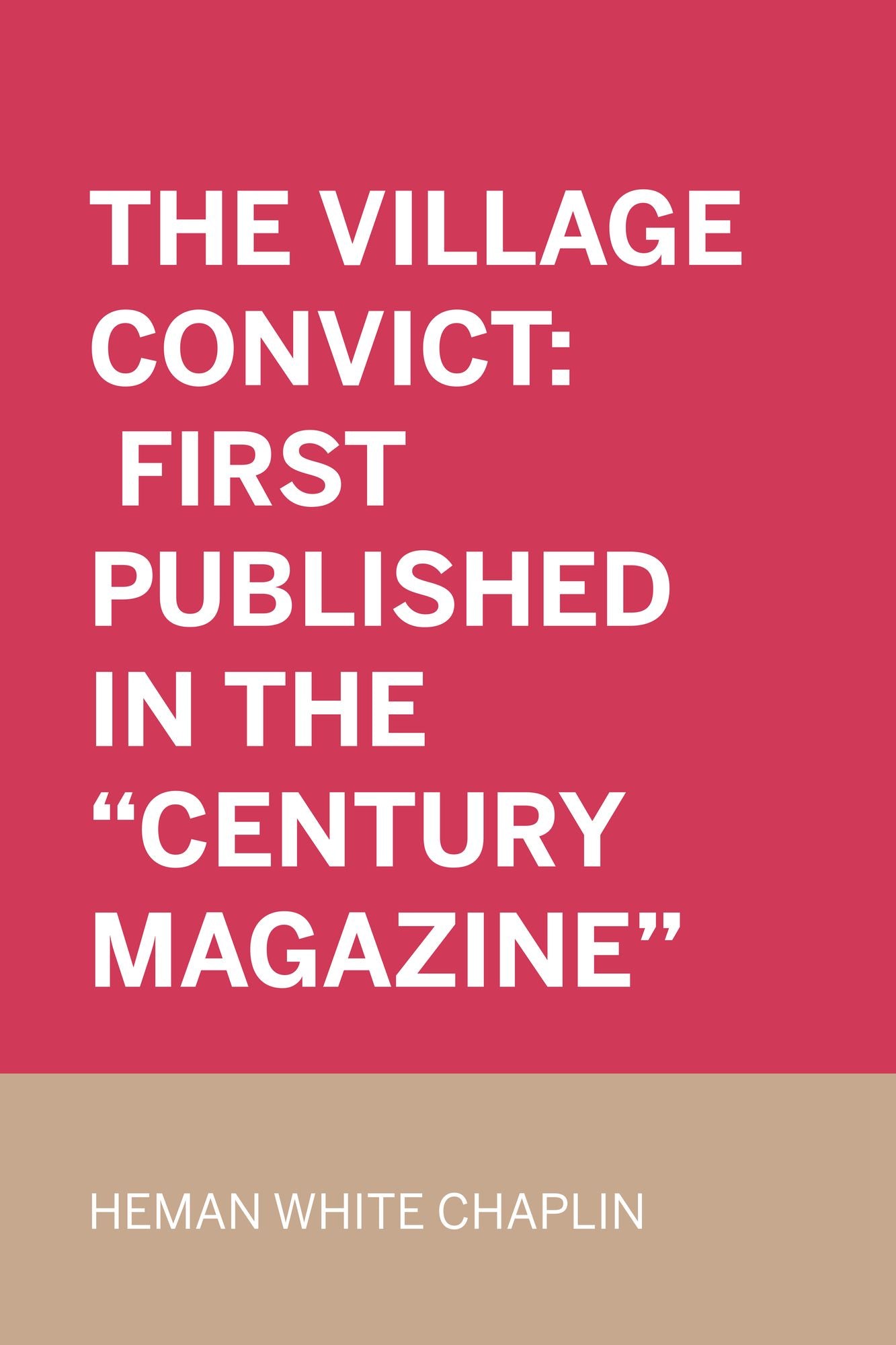 The Village Convict: First published in the "Century Magazine"