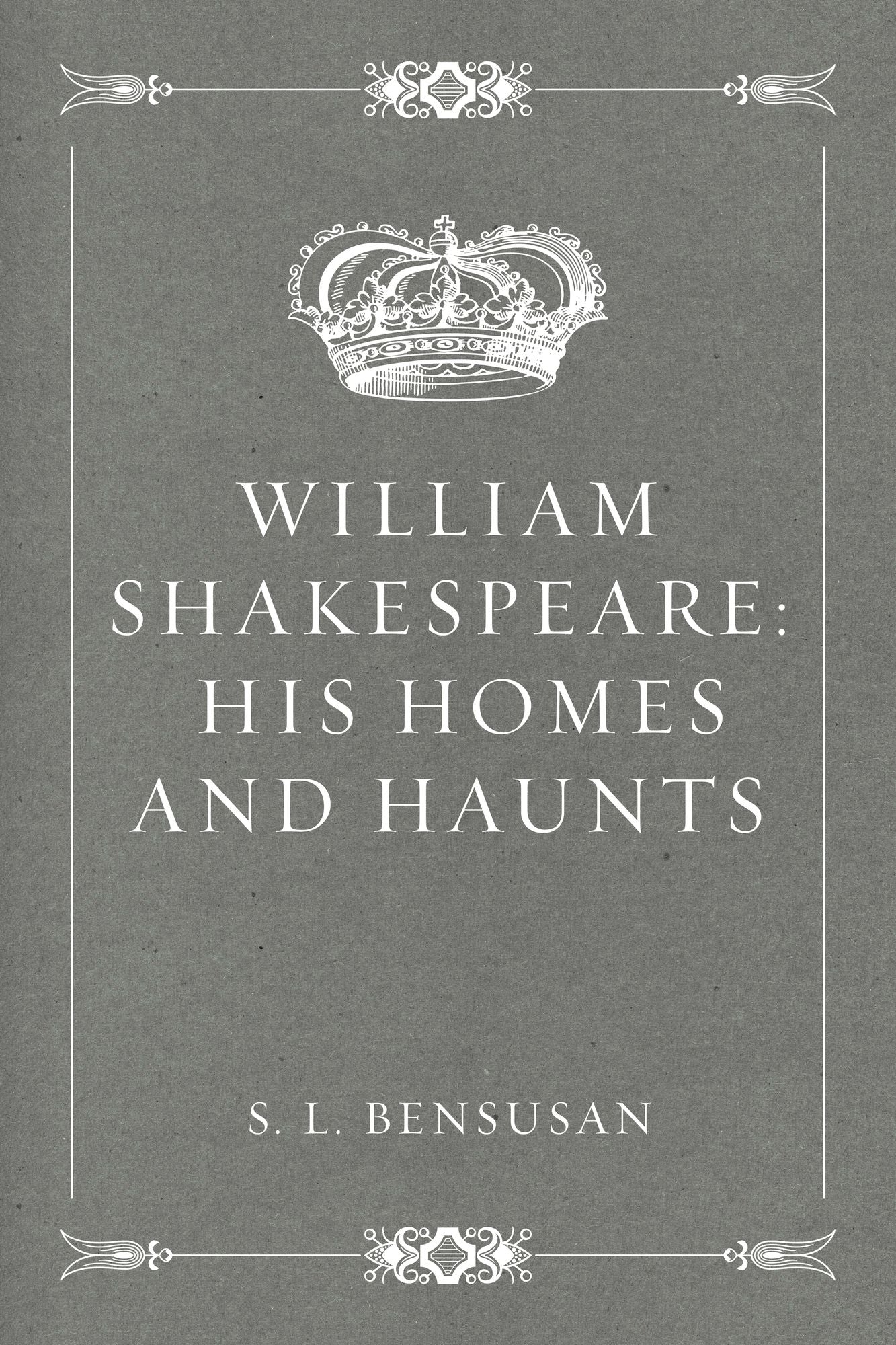 William Shakespeare: His Homes and Haunts