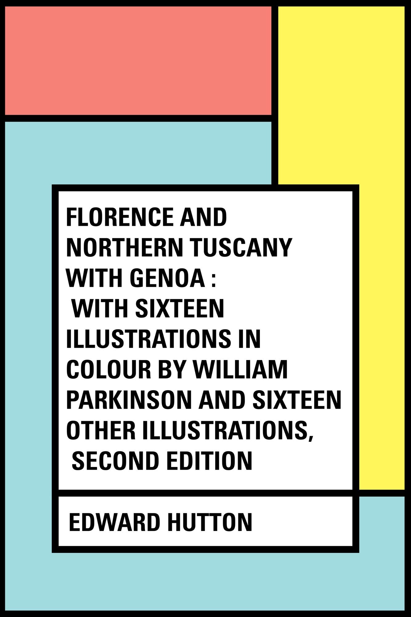 Florence and Northern Tuscany with Genoa : With Sixteen Illustrations in Colour by William Parkinson and Sixteen Other Illustrations, Second Edition