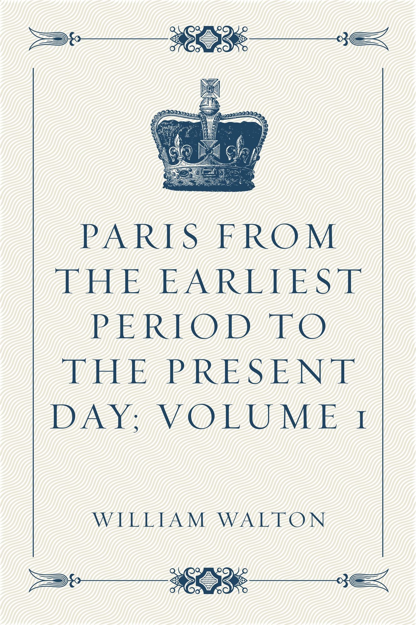 Paris from the Earliest Period to the Present Day; Volume 1
