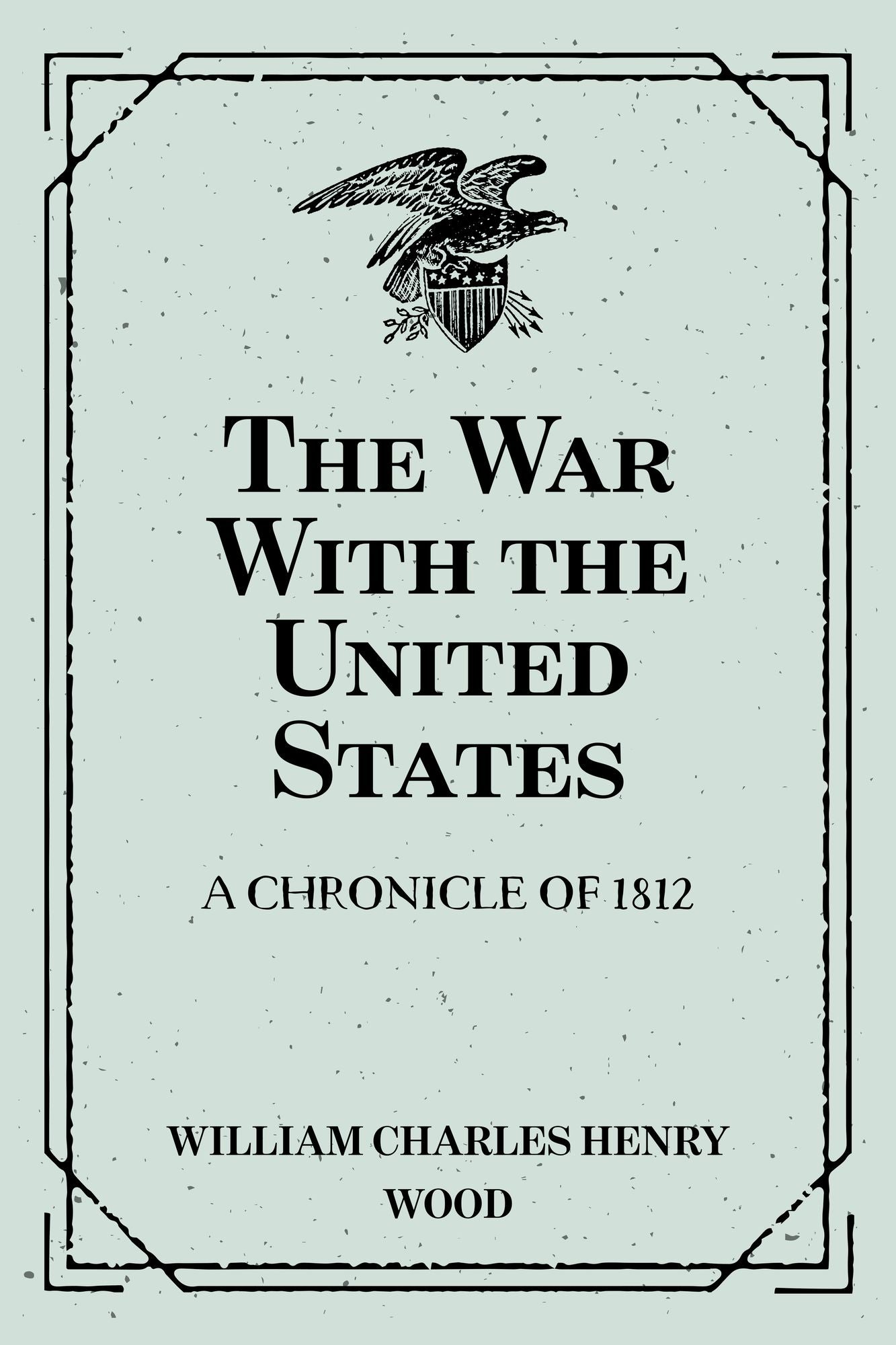 The War With the United States : A Chronicle of 1812