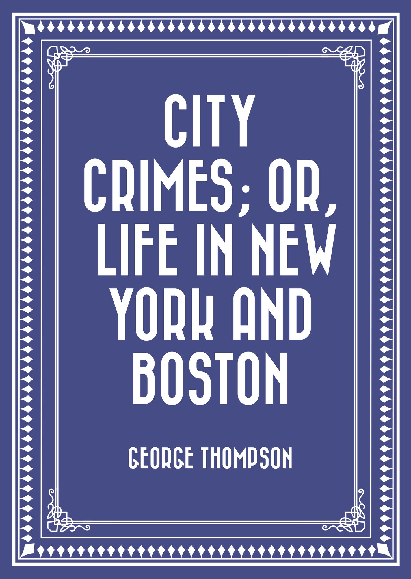 City Crimes; Or, Life in New York and Boston