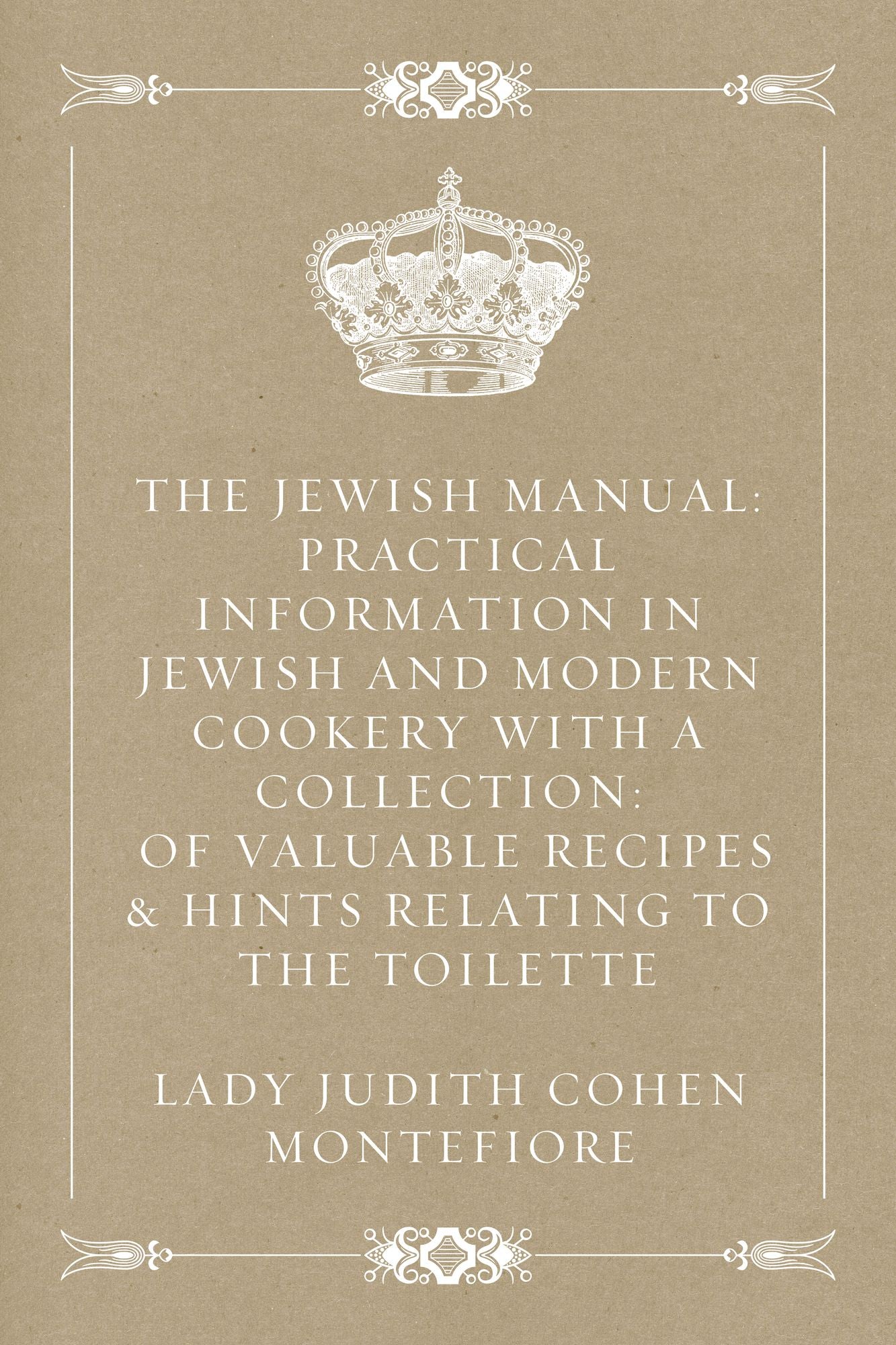 The Jewish Manual: Practical Information in Jewish and Modern Cookery with a Collection: of Valuable Recipes & Hints Relating to the Toilette