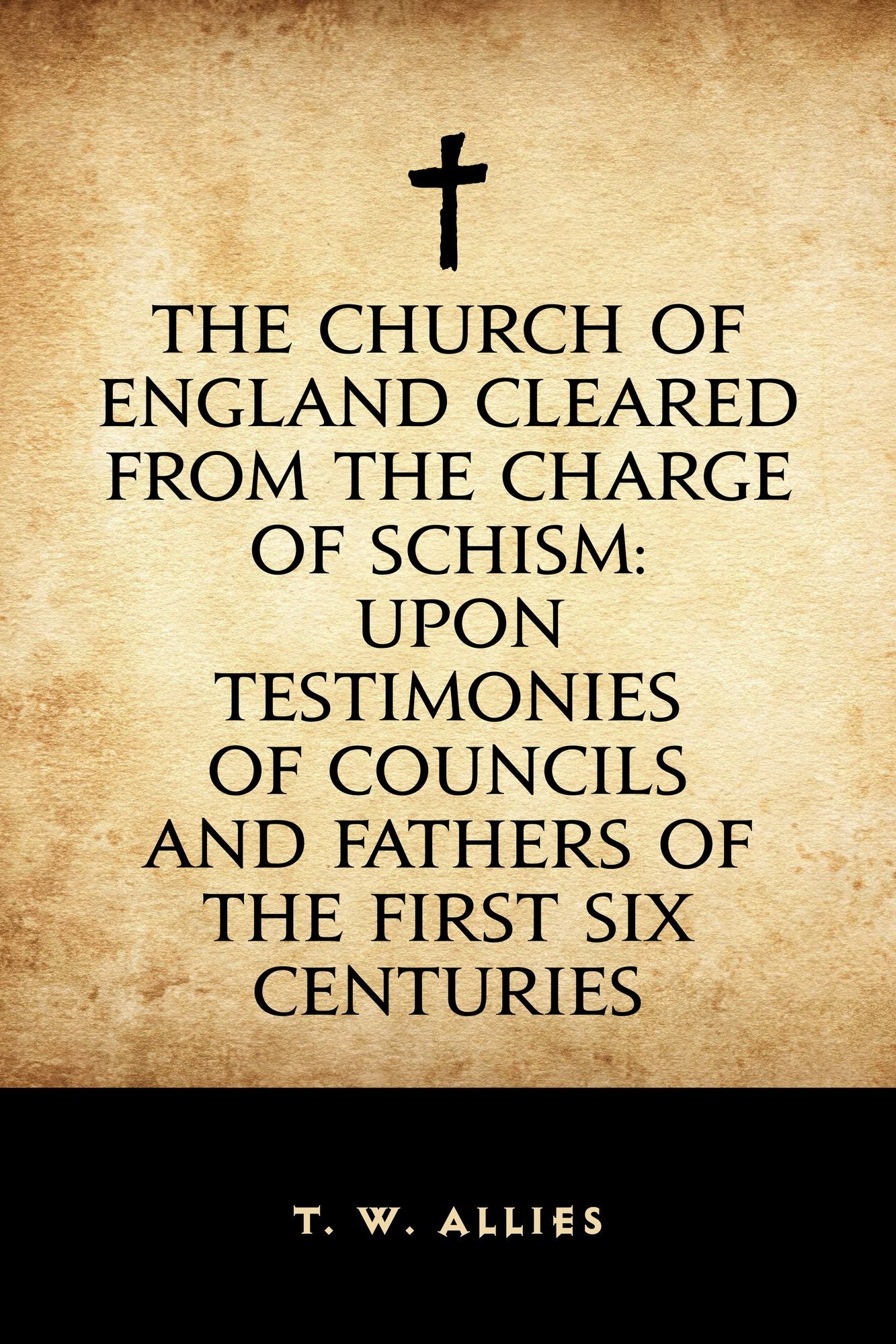 The Church of England cleared from the charge of Schism: Upon Testimonies of Councils and Fathers of the first six centuries