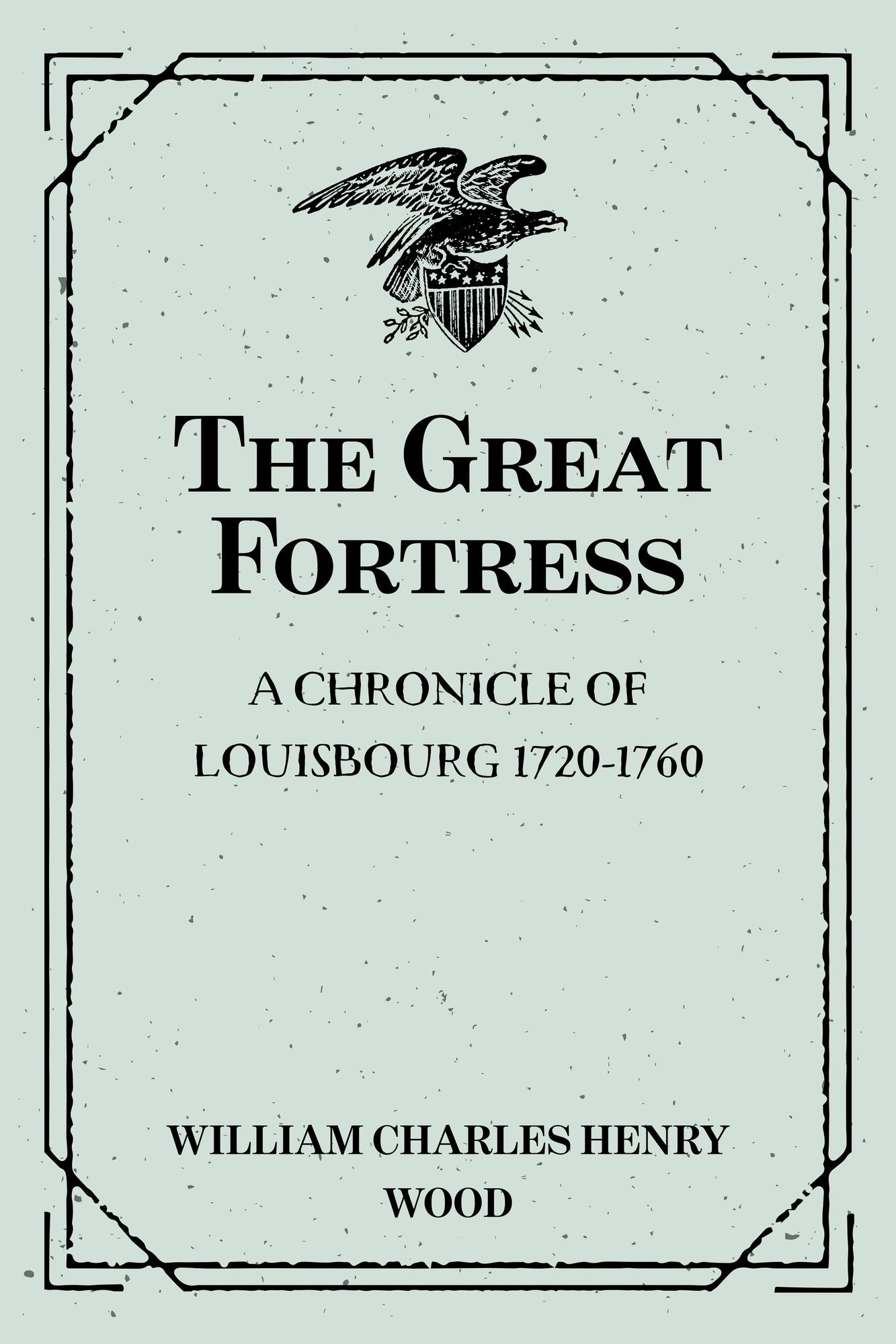 The Great Fortress : A chronicle of Louisbourg 1720-1760