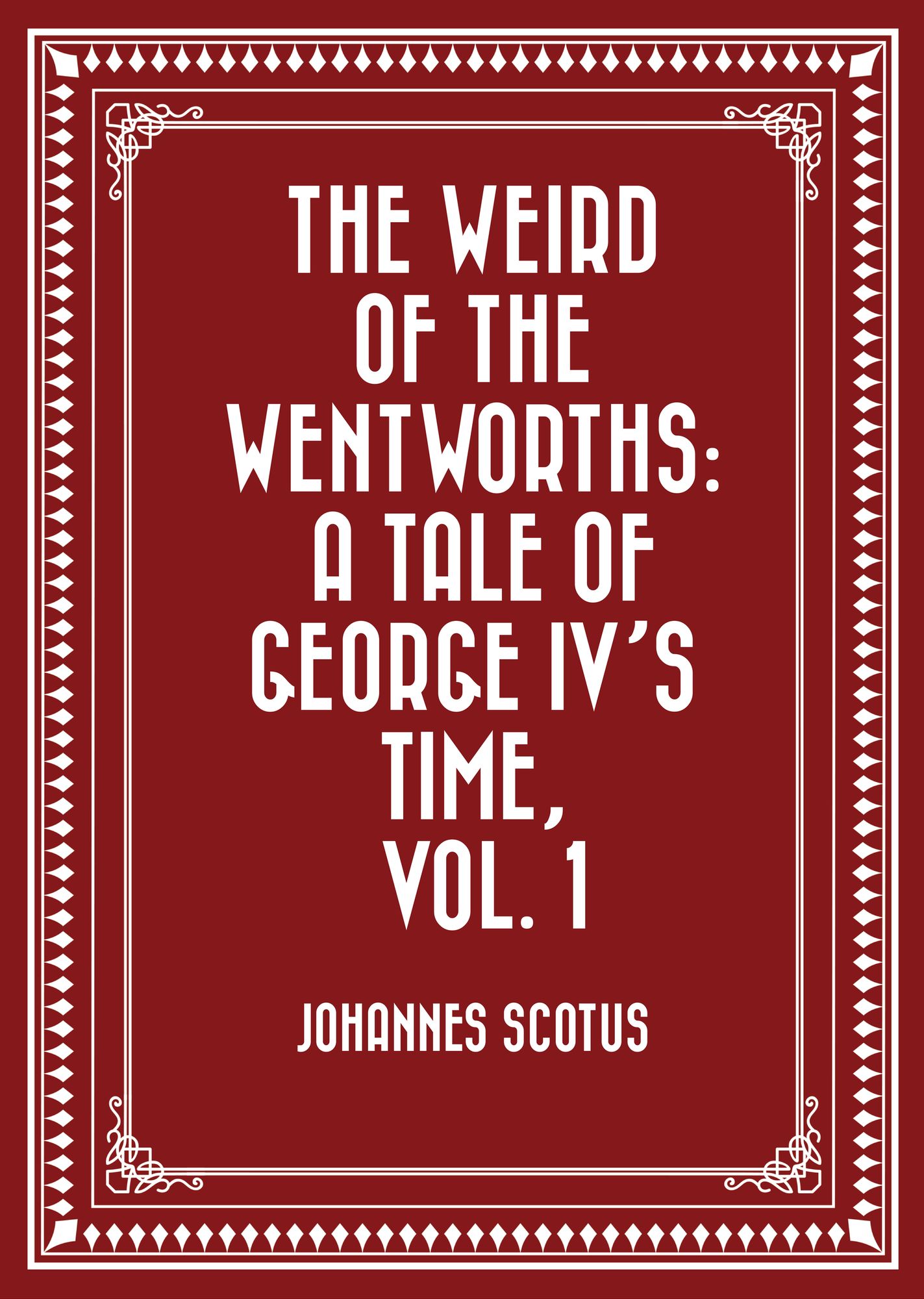 The Weird of the Wentworths: A Tale of George IV's Time, Vol. 1