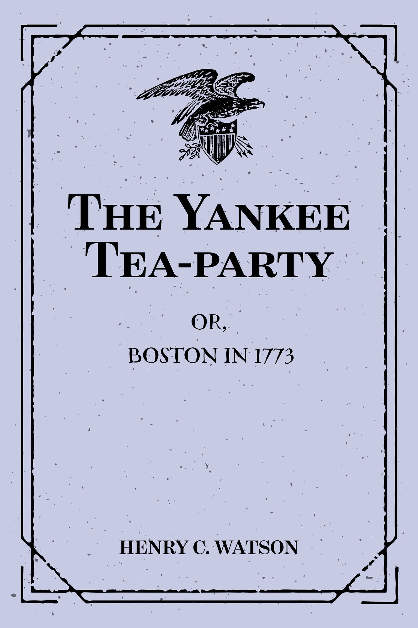 The Yankee Tea-party: Or, Boston in 1773