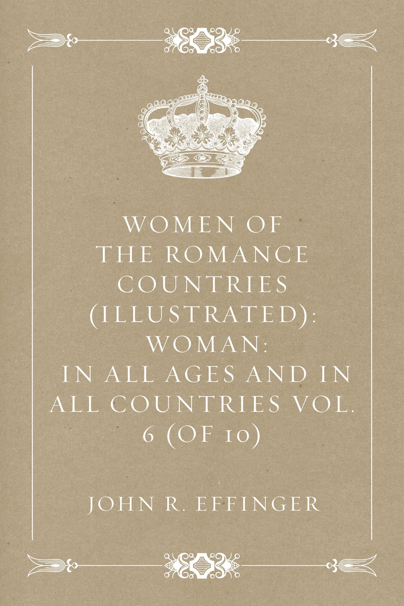 Women of the Romance Countries (Illustrated): Woman: In all ages and in all countries Vol. 6 (of 10)