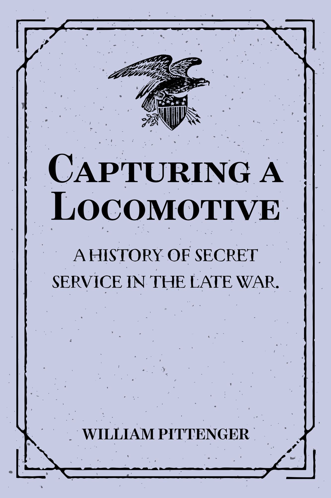 Capturing a Locomotive: A History of Secret Service in the Late War.