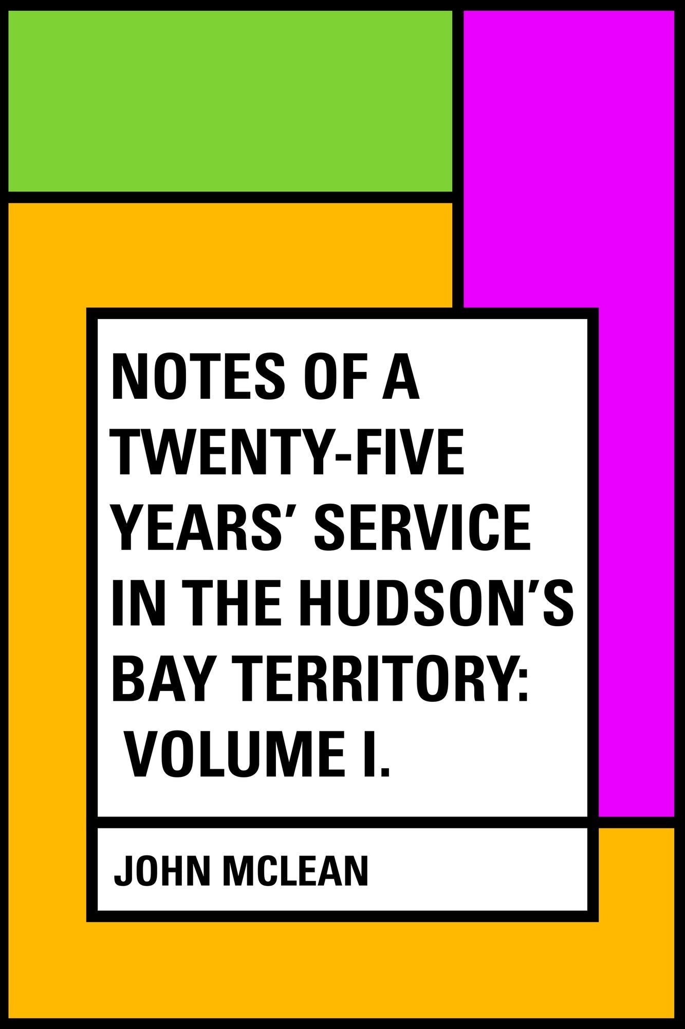 Notes of a Twenty-Five Years' Service in the Hudson's Bay Territory: Volume I.