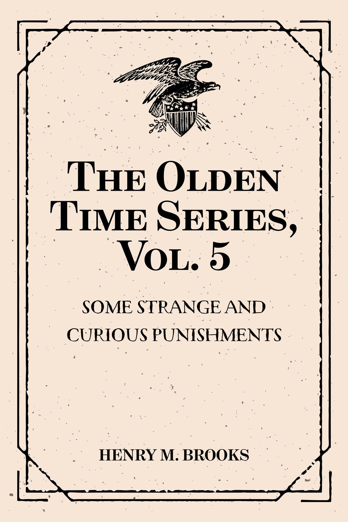 The Olden Time Series, Vol. 5: Some Strange and Curious Punishments: Gleanings Chiefly from Old Newspapers of Boston and Salem, Massachusetts
