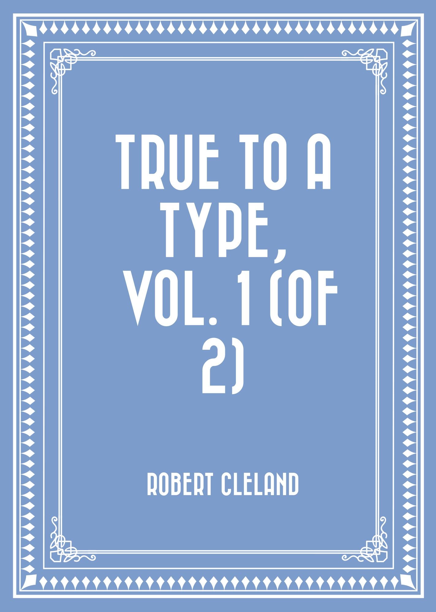 True to a Type, Vol. 1 (of 2)
