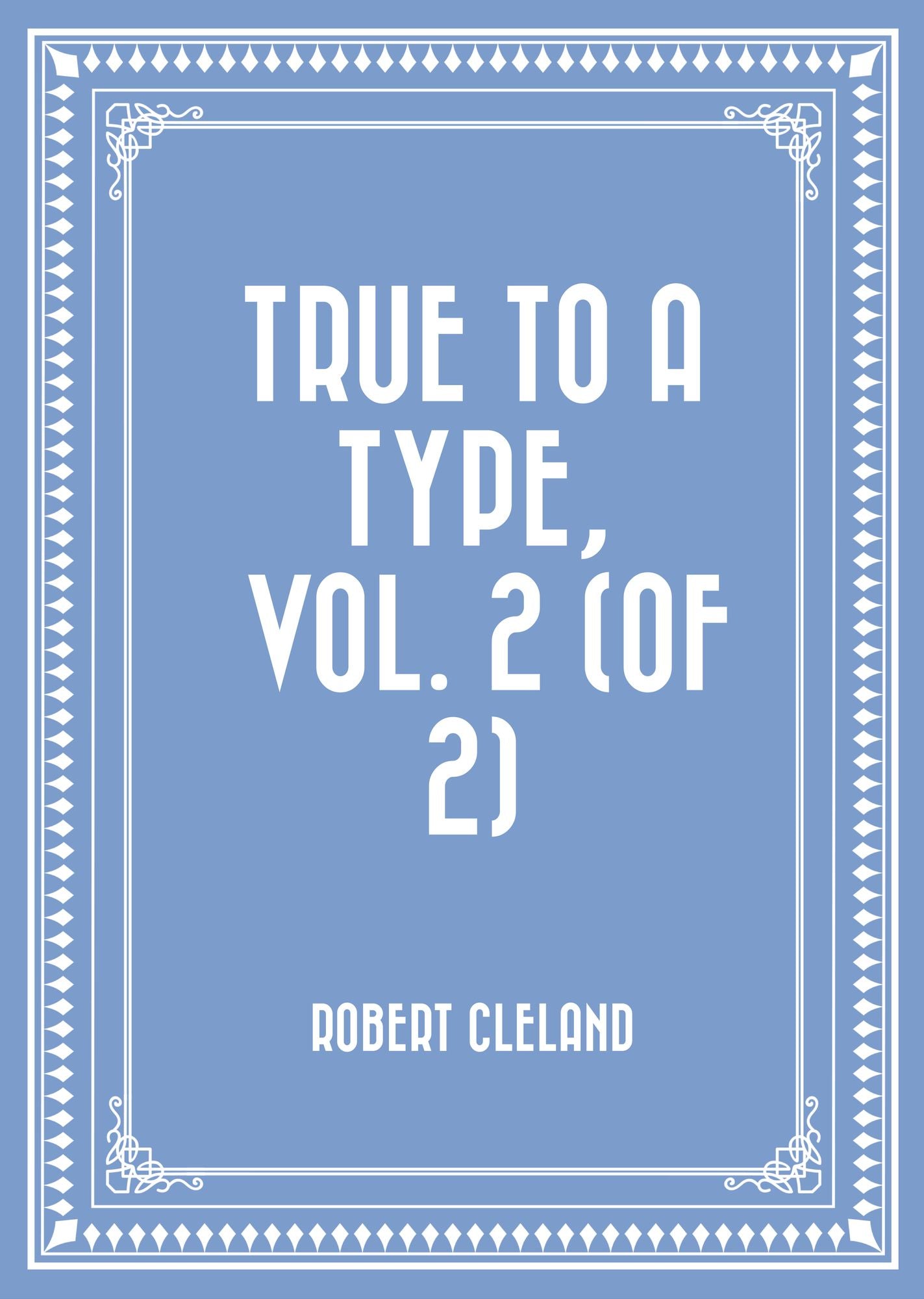 True to a Type, Vol. 2 (of 2)