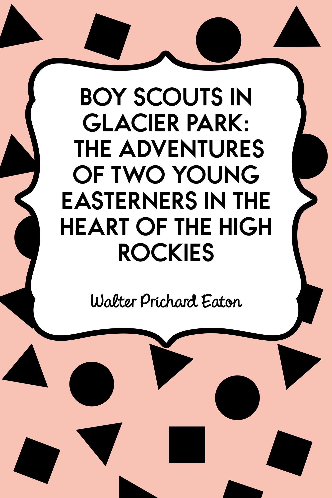 Boy Scouts in Glacier Park: The Adventures of Two Young Easterners in the Heart of the High Rockies