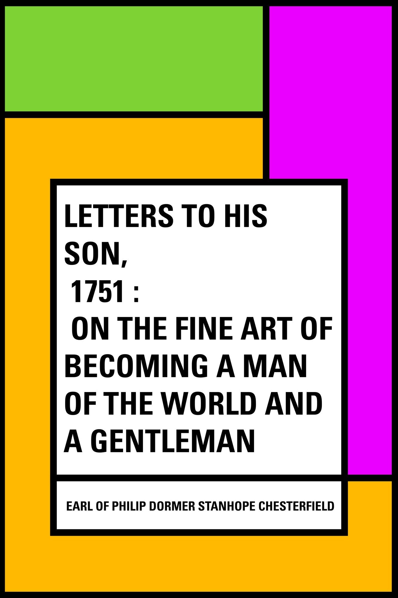 Letters to His Son, 1751 : On the Fine Art of Becoming a Man of the World and a Gentleman