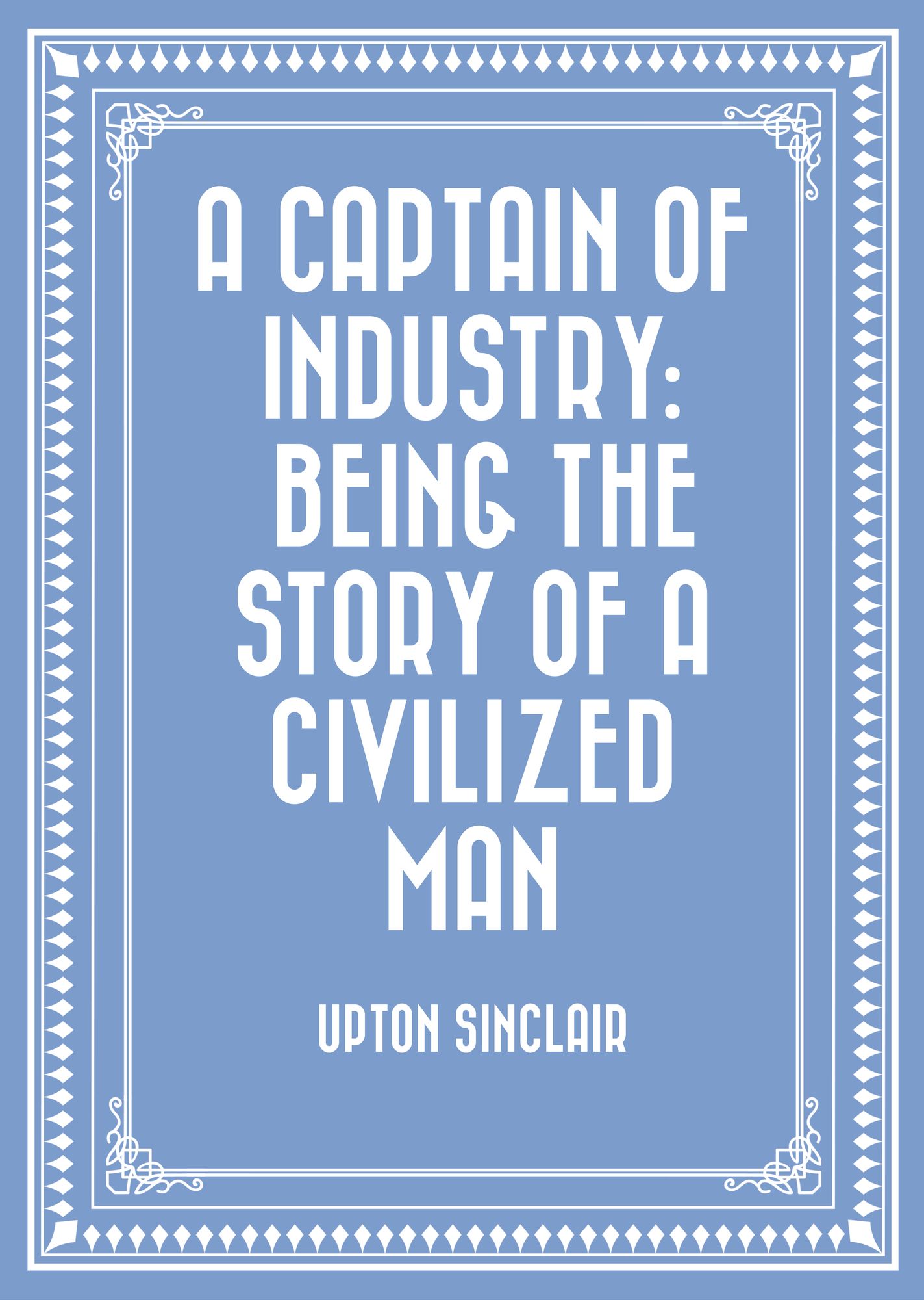 A Captain of Industry: Being the Story of a Civilized Man