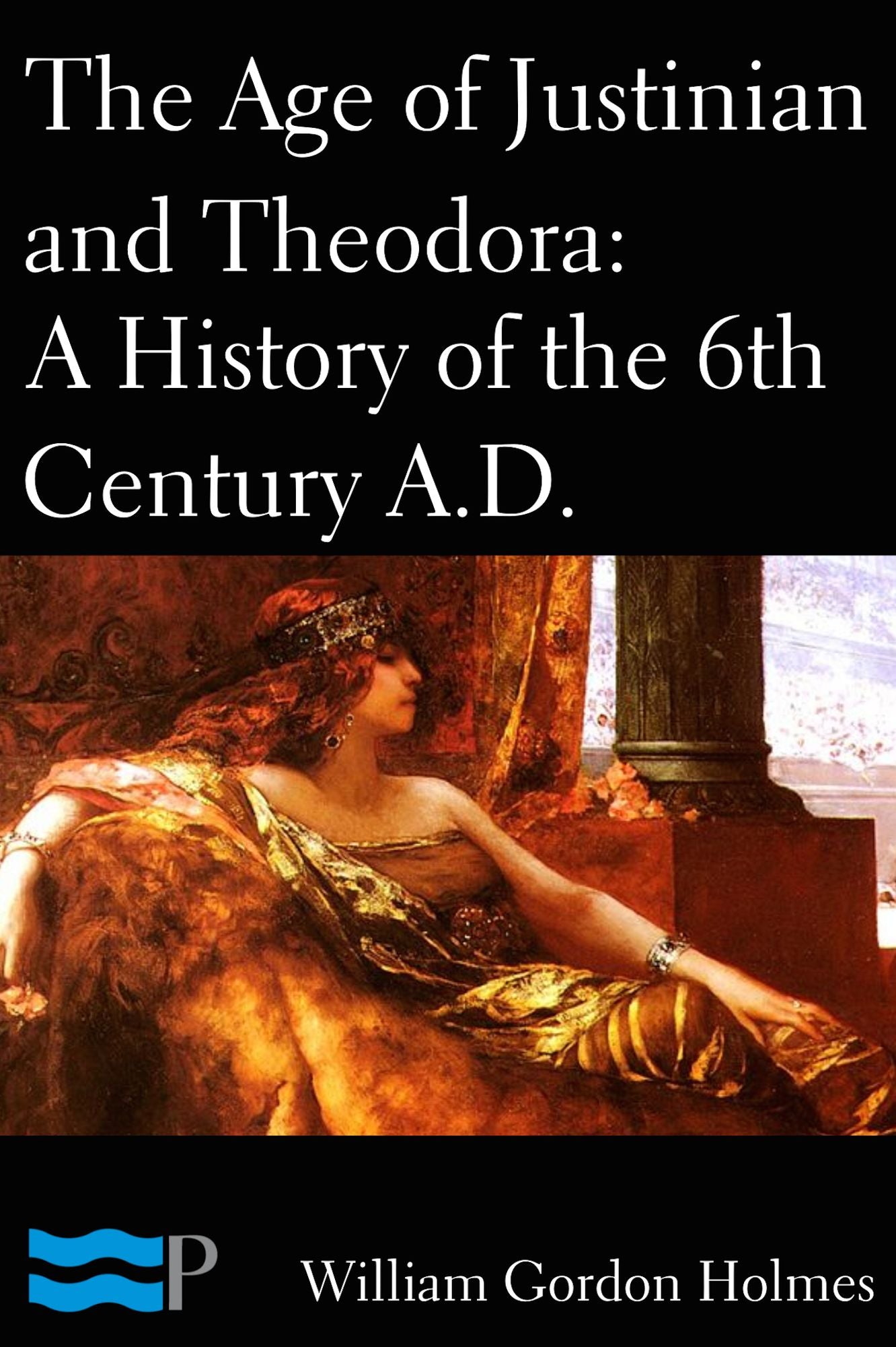 The Age of Justinian and Theodora: A History of the 6th Century A.D.