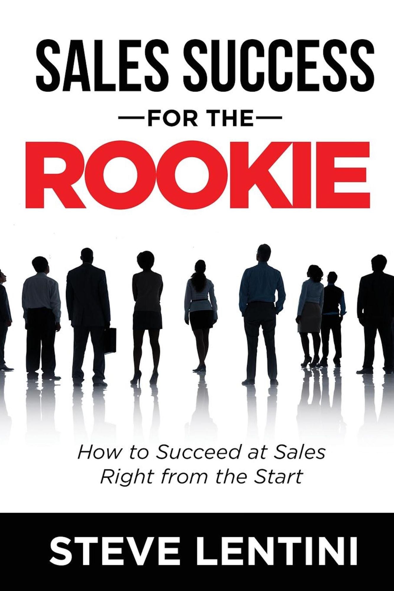 Sales Success for the Rookie: How to Succeed At Sales Right From The Start