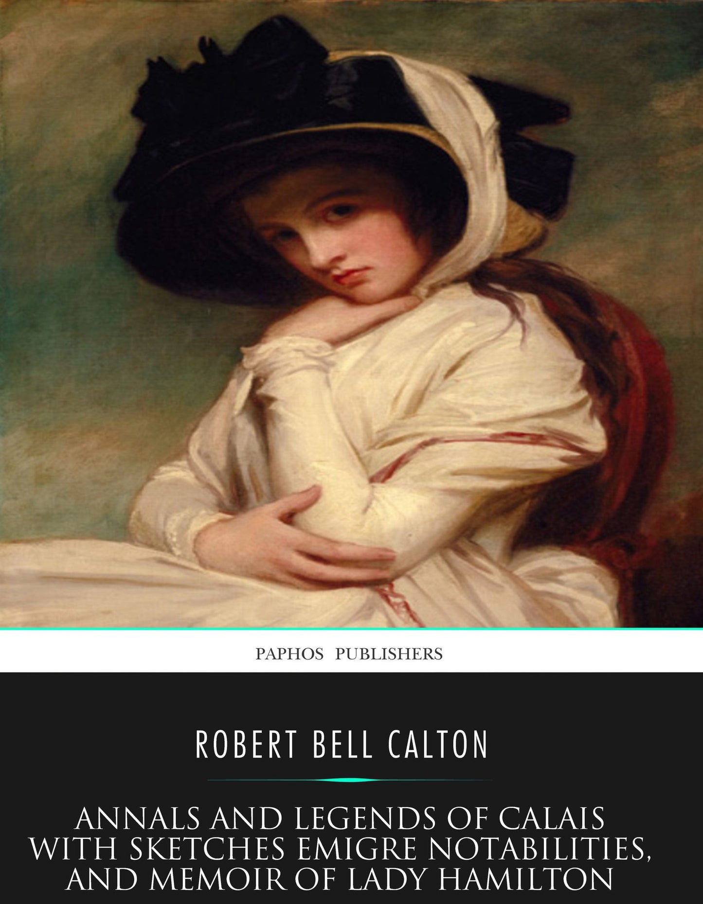 Annals and Legends of Calais: with Sketches Emigre Notabilities and Memoir of Lady Hamilton